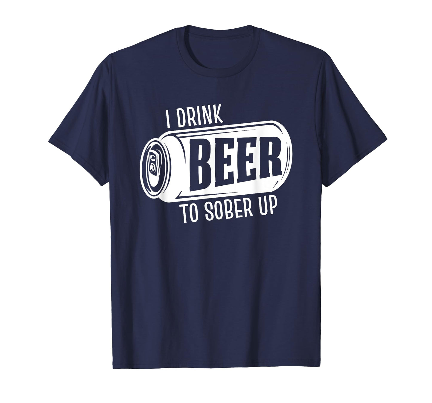 I Drink Beer To Sober Up Funny Party Beer Drinkers Alcohol T-Shirt