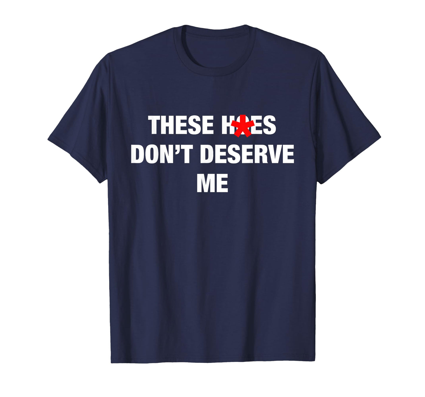 These H.oes Don't Deserve Me Funny Meme T-Shirt