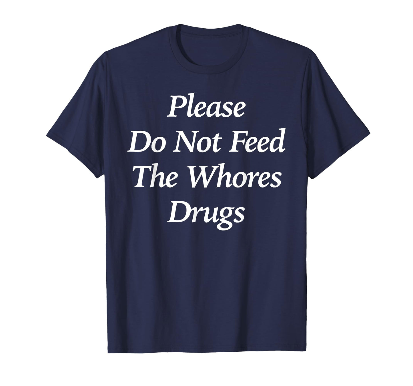 Please Do Not Feed The Whores Drugs Funny T-Shirt