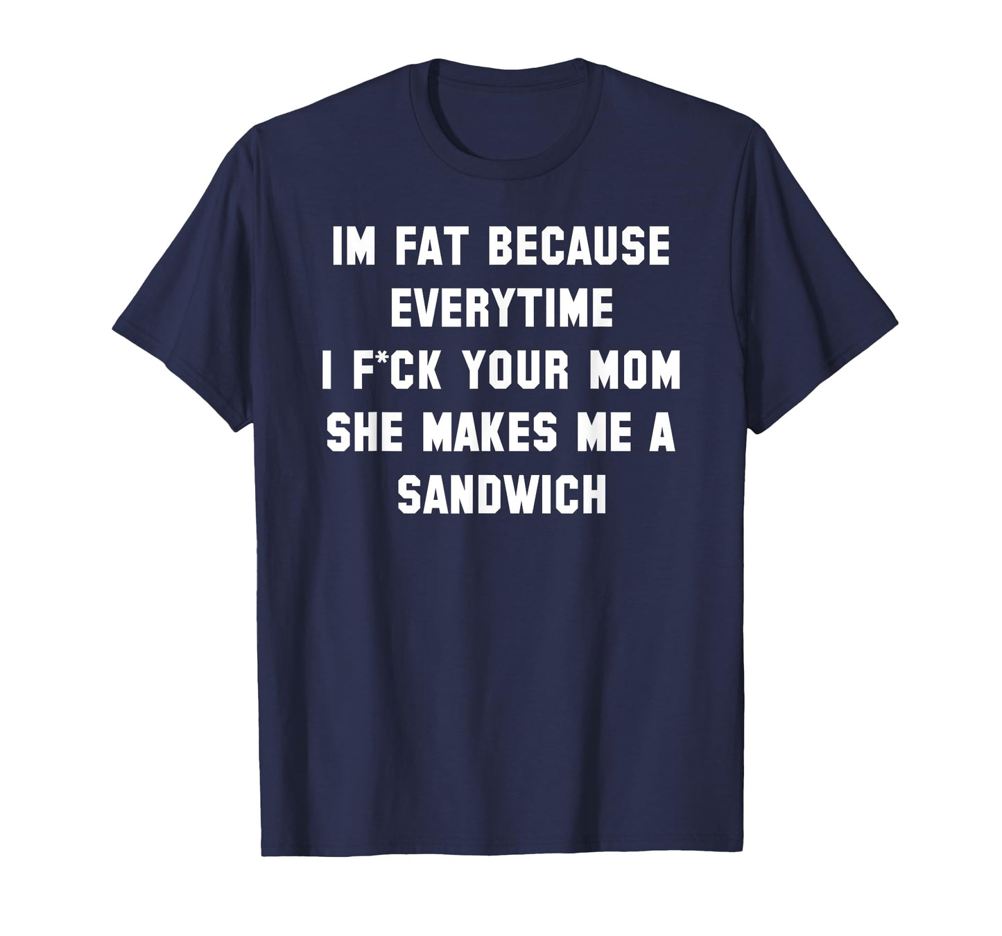 I'm Fat Because Everytime I Fck Your Dad Funny T-Shirt