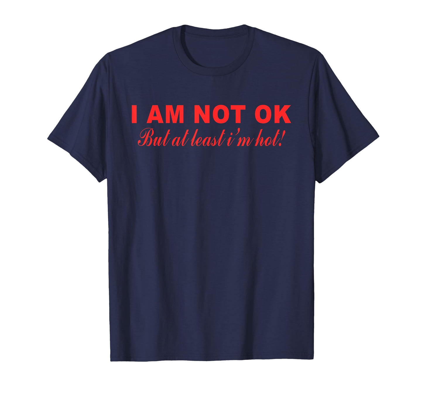 I Am Not Ok But at Least I'm Hot Funny Quote T-Shirt