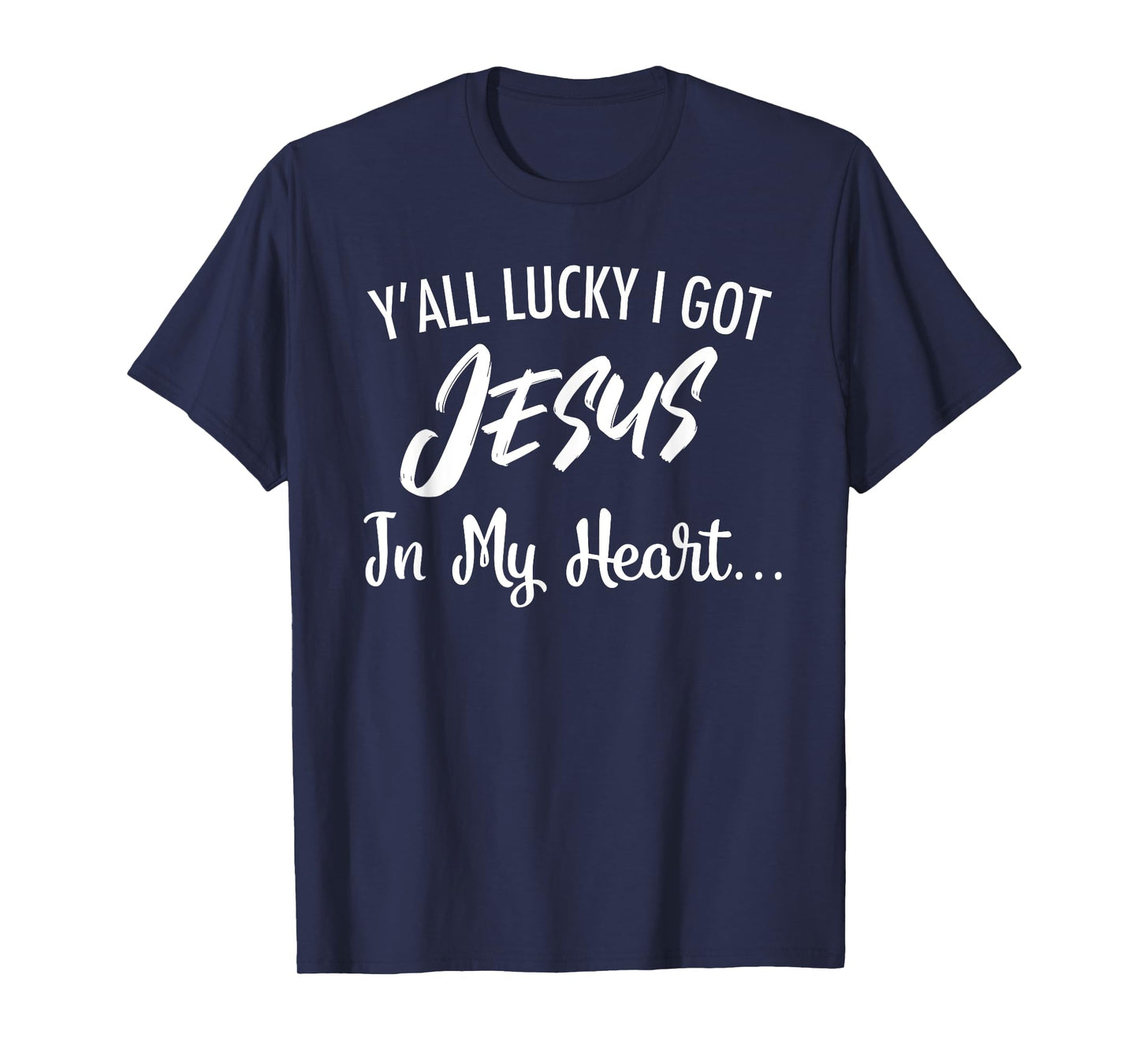 Y'all Lucky I Got Jesus In My Heart... Funny Sassy Christian T-Shirt