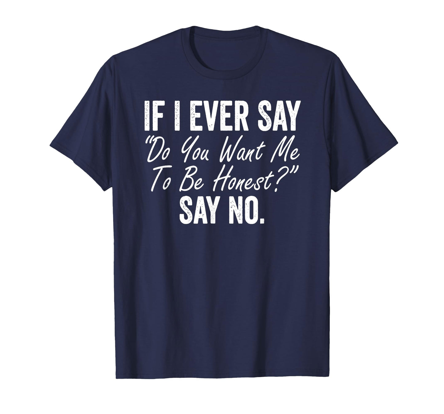 If I Ever Say Do You Want Me To Be Honest Say No Funny T-Shirt
