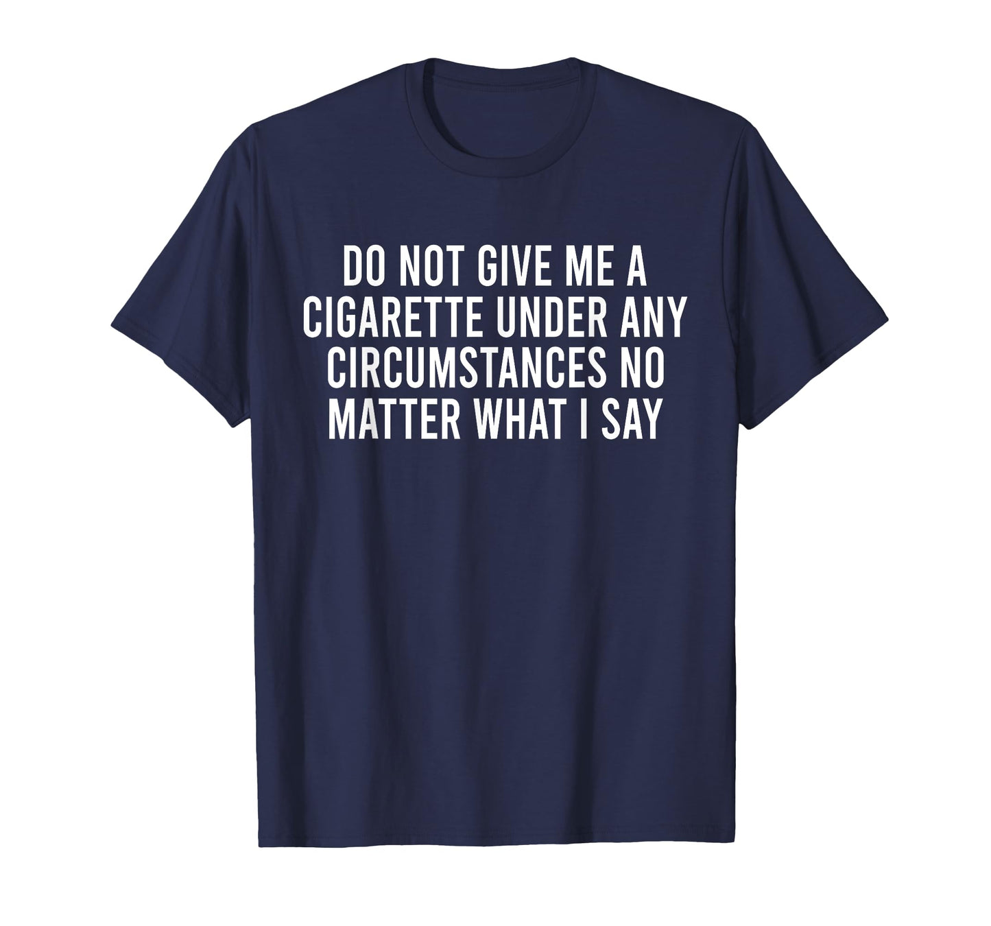 Please Do Not Give Me A Cigarette No Matter What I Say T-Shirt