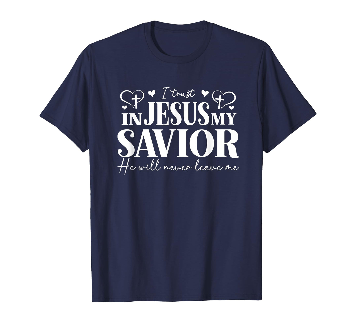 I Trust in Jesus My Savior - He Will Never Leave Me T-Shirt