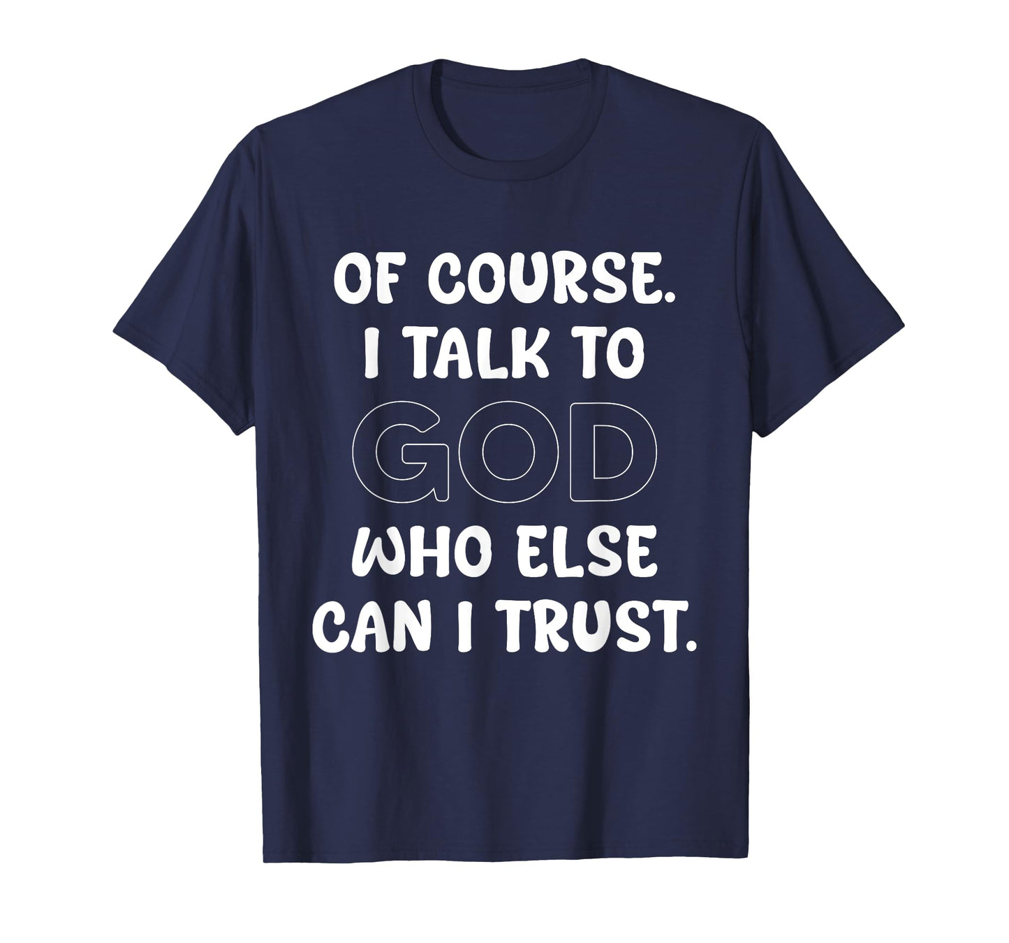 of Course I Talk to God Who Else can I Trust T-Shirt