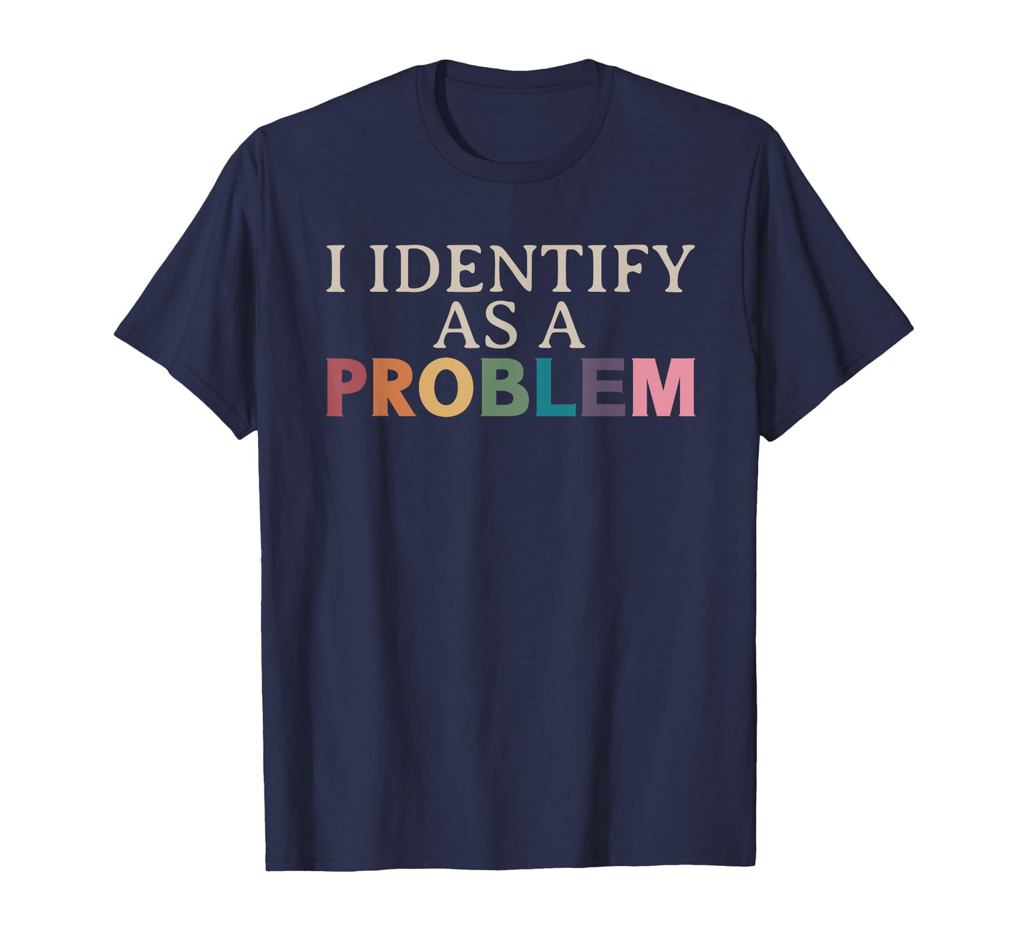 I Identify As A Problem - Sarcastic Funny Quote T-Shirt