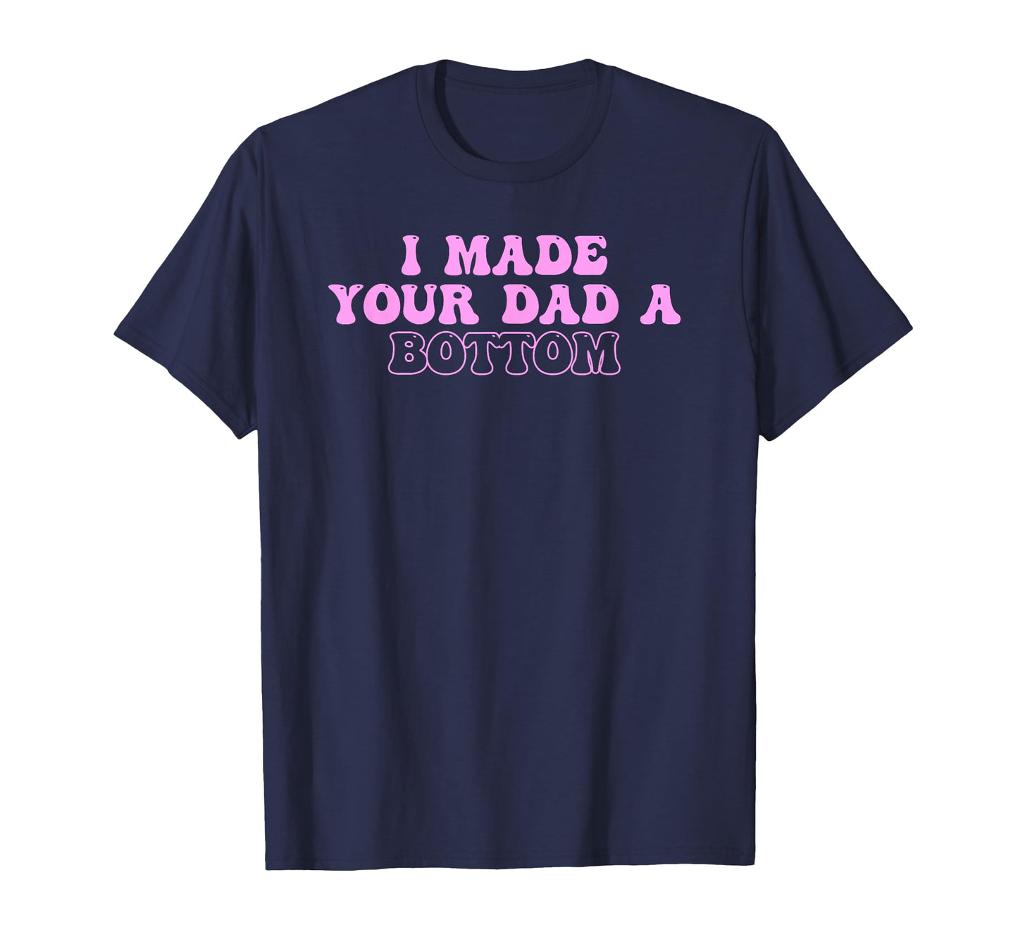 I Made Your Dad A Bottom Quote T-Shirt