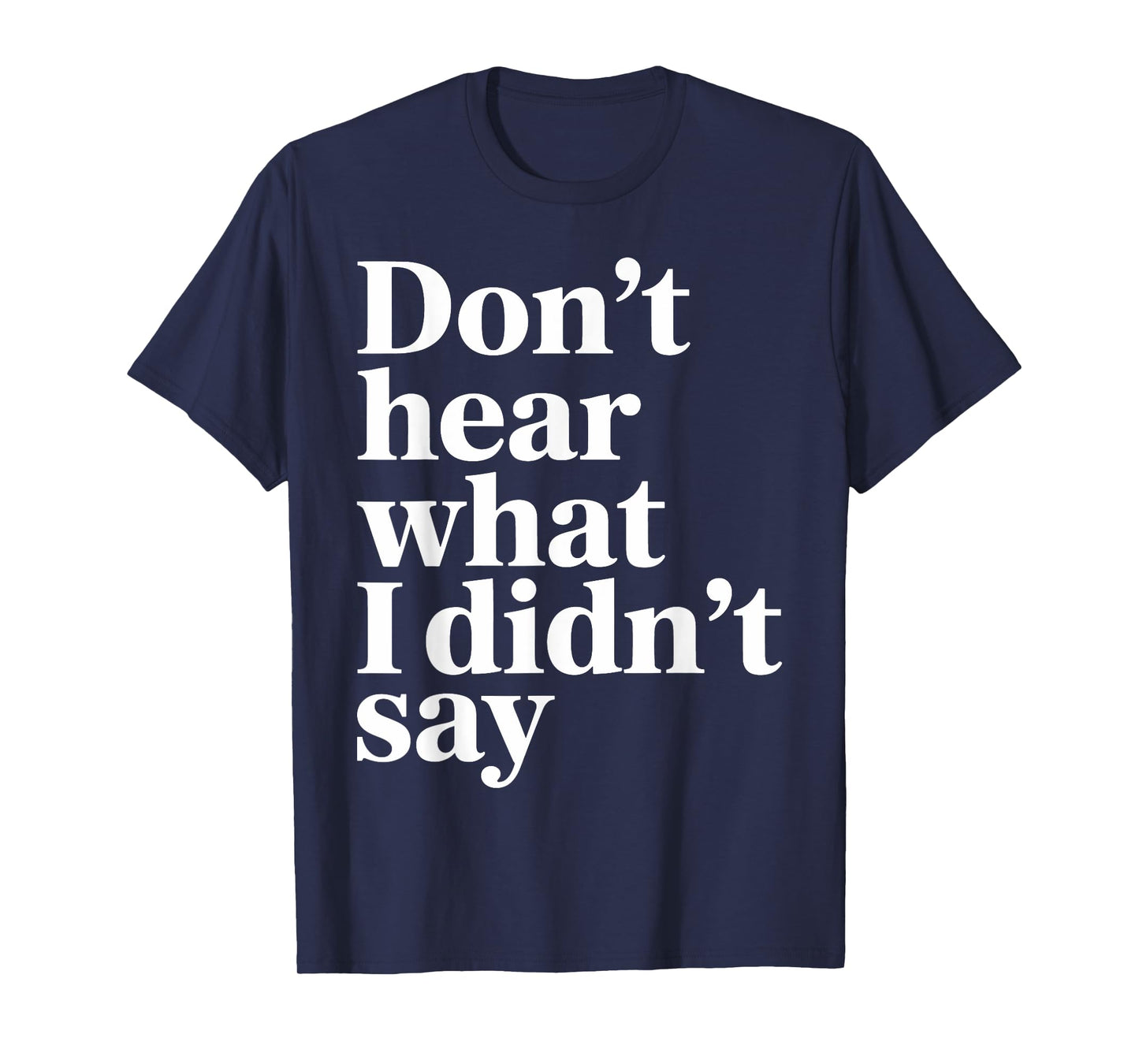 Don’t Hear What I Didn’t Say Funny Sarcastic Quote T-Shirt