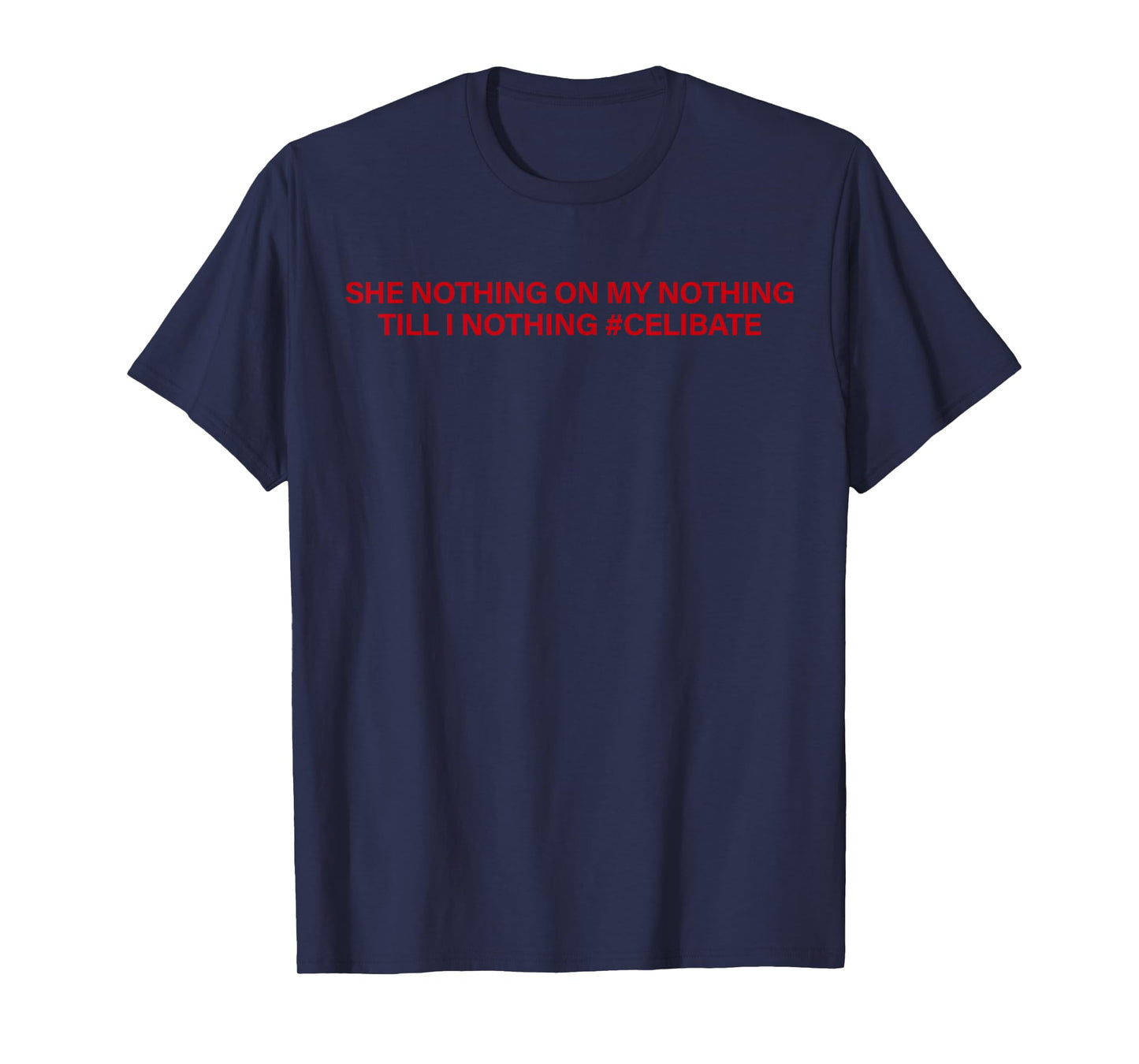 She Nothing On My Nothing Till I Nothing Celibate Funny Men T-Shirt