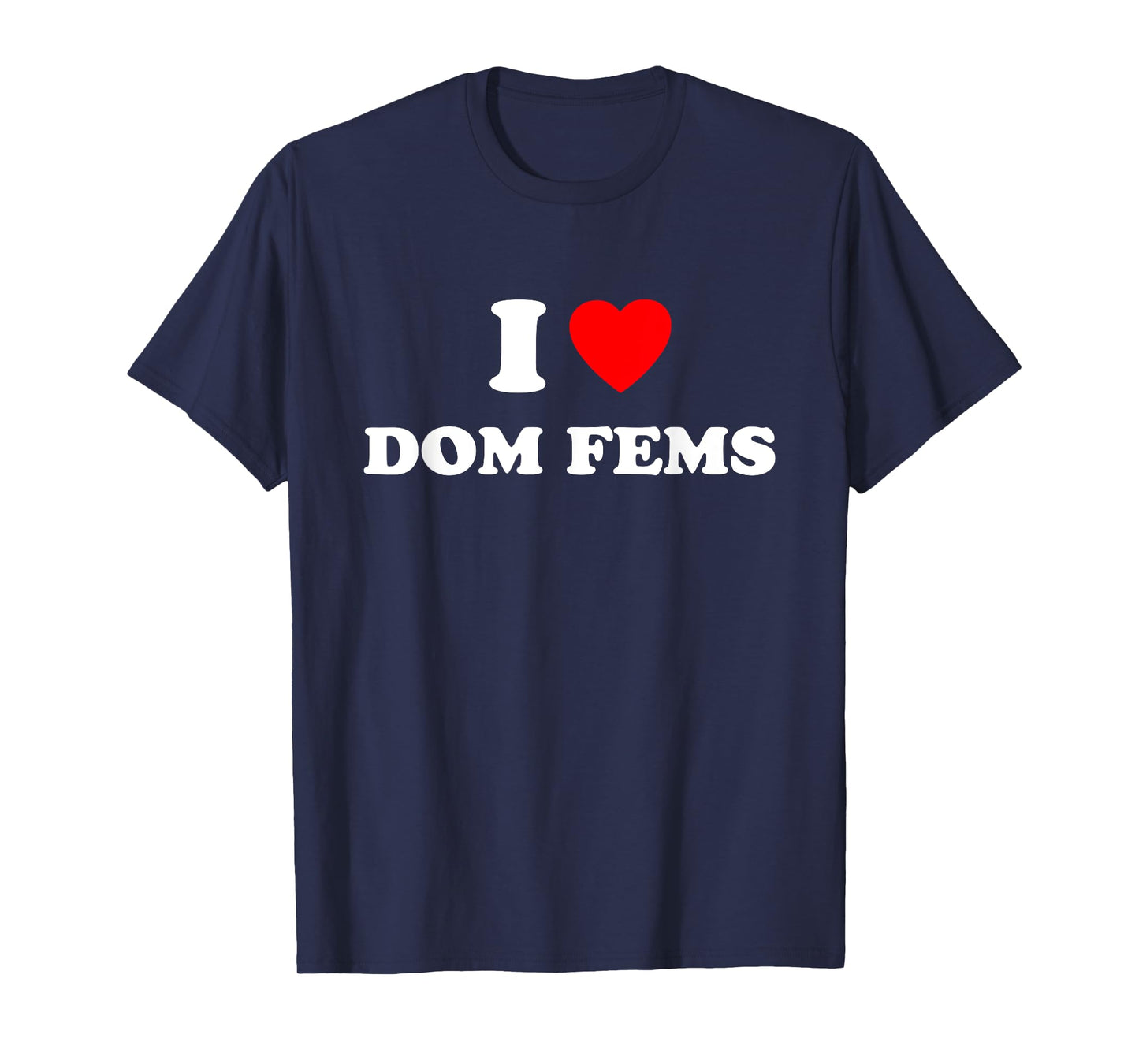 I Love Dom Fems Funny Apparel T-Shirt