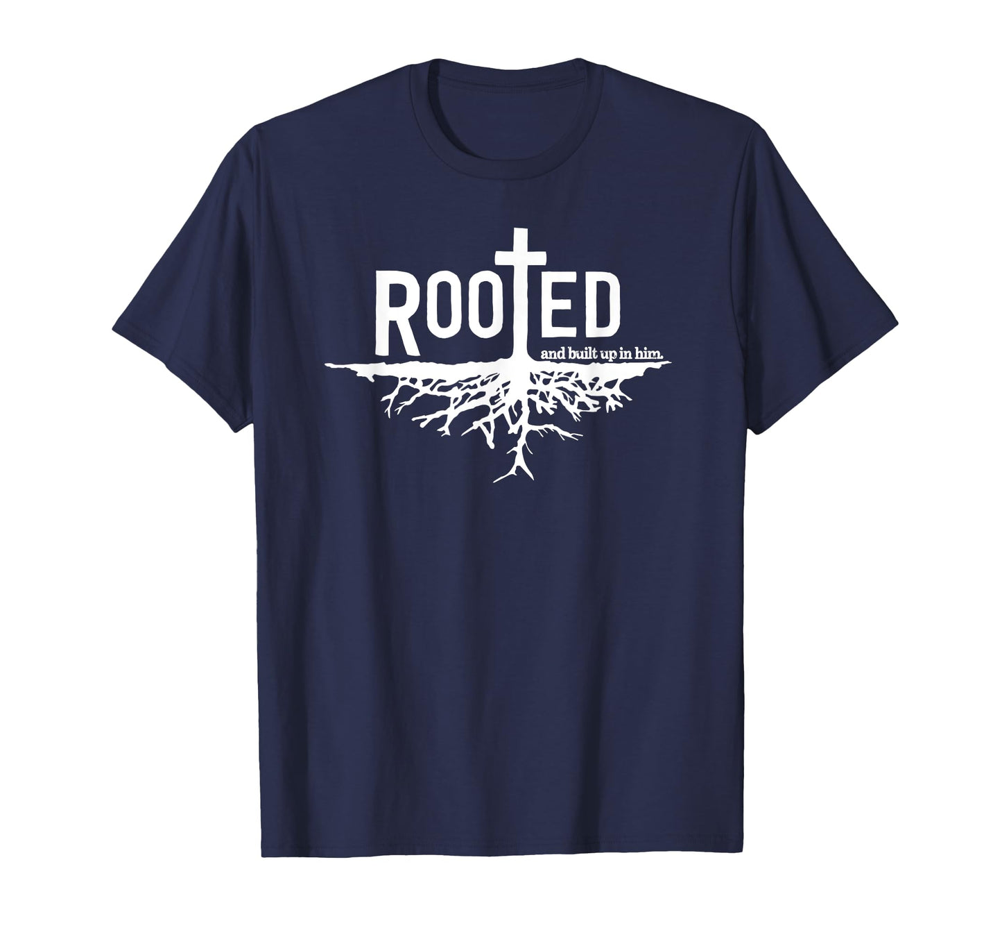 "Rooted and built up in him" Christian Faith Jesus Christ T-Shirt