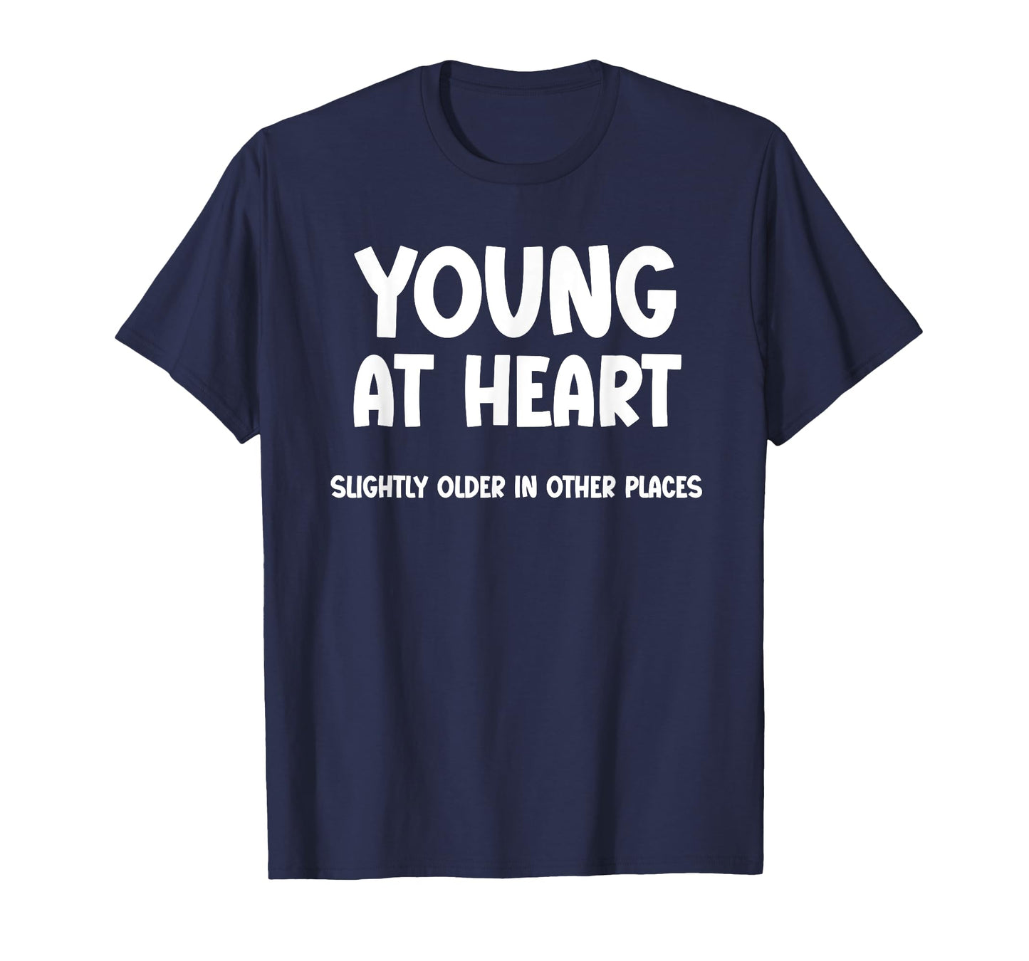 Young at Heart, Slightly Older in Other Places - Funny T-Shirt