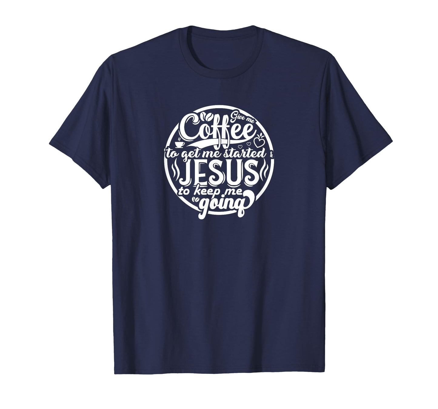 Coffee to Get Me Started Jesus to Keep Me Going T-Shirt