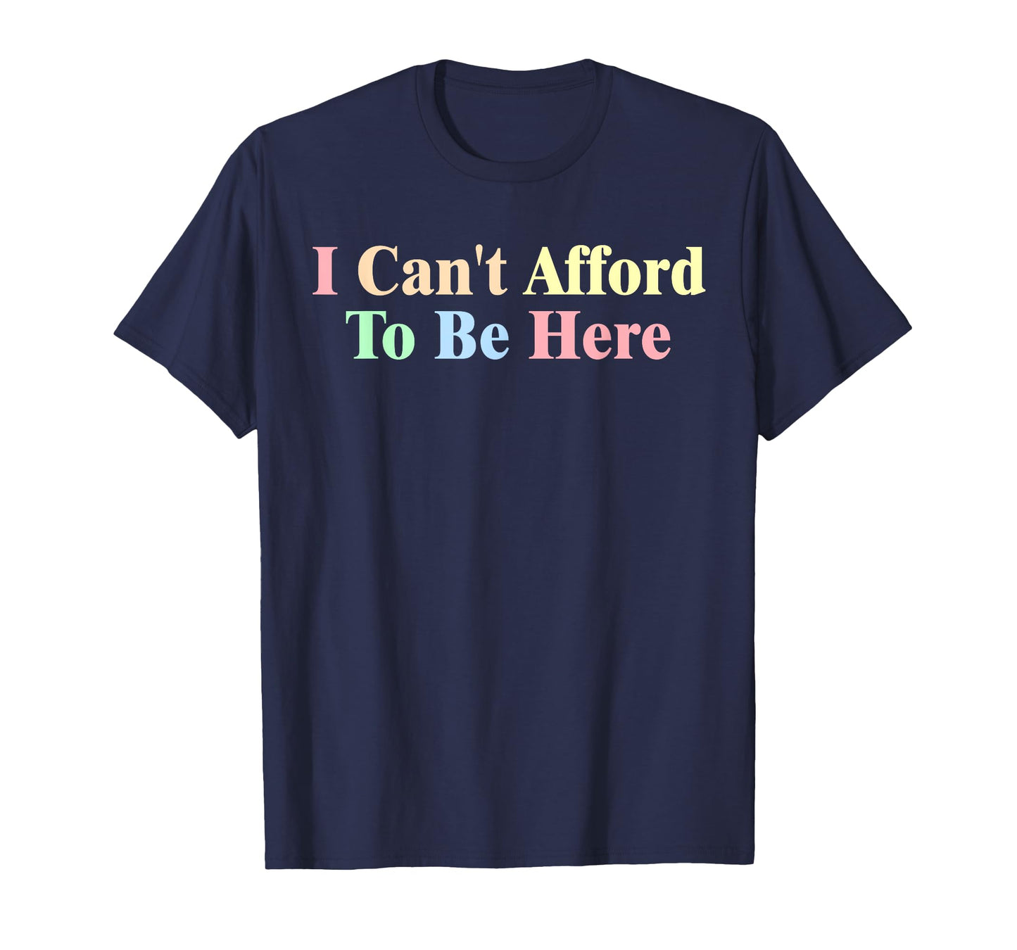 I Can't Afford To Be Here Funny T-Shirt