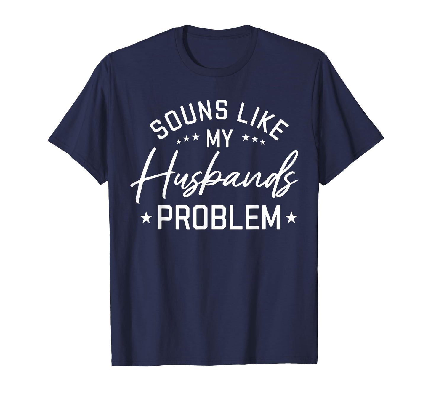 Sounds Like My Husband’s Problem Funny Quote T-Shirt