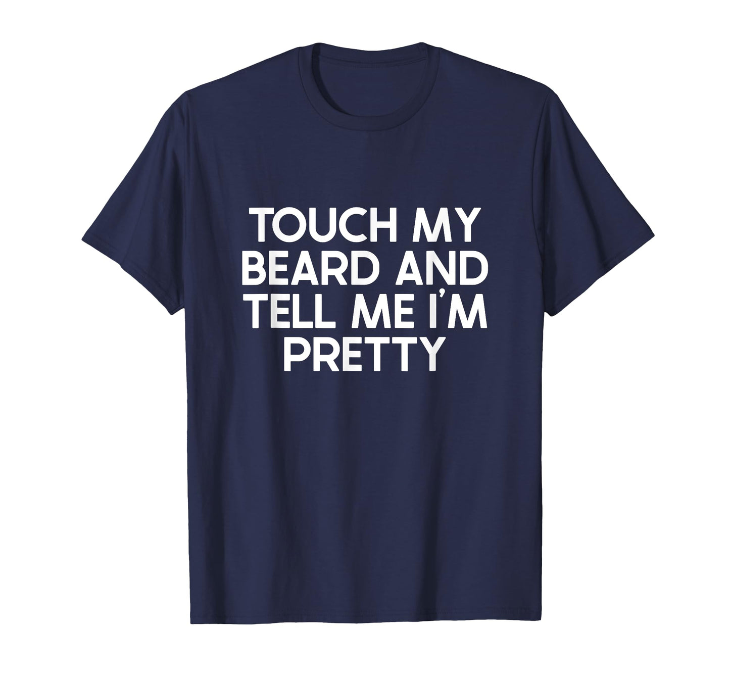 Beard Quote, Touch My Beard And Tell Me I'm Pretty T-Shirt