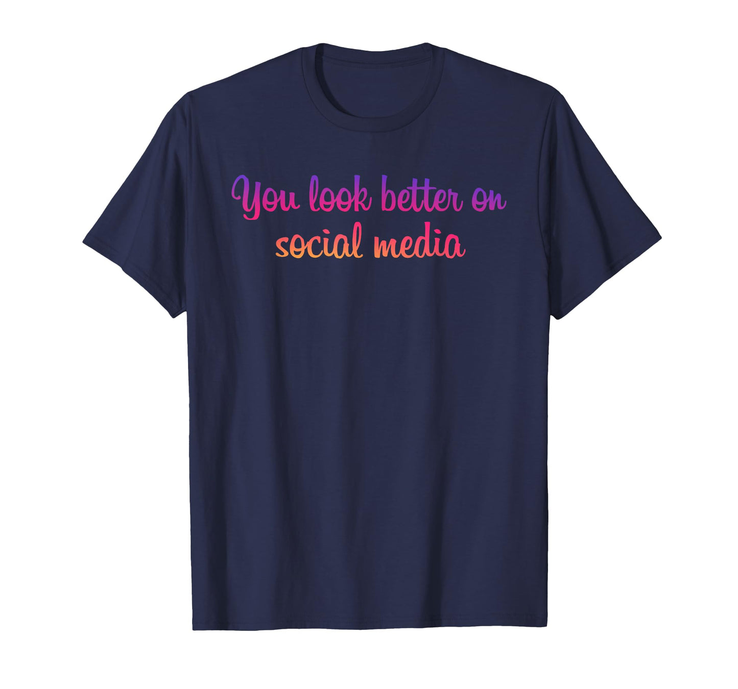 You Look Better On Social Media - Funny Sarcastic Statement T-Shirt