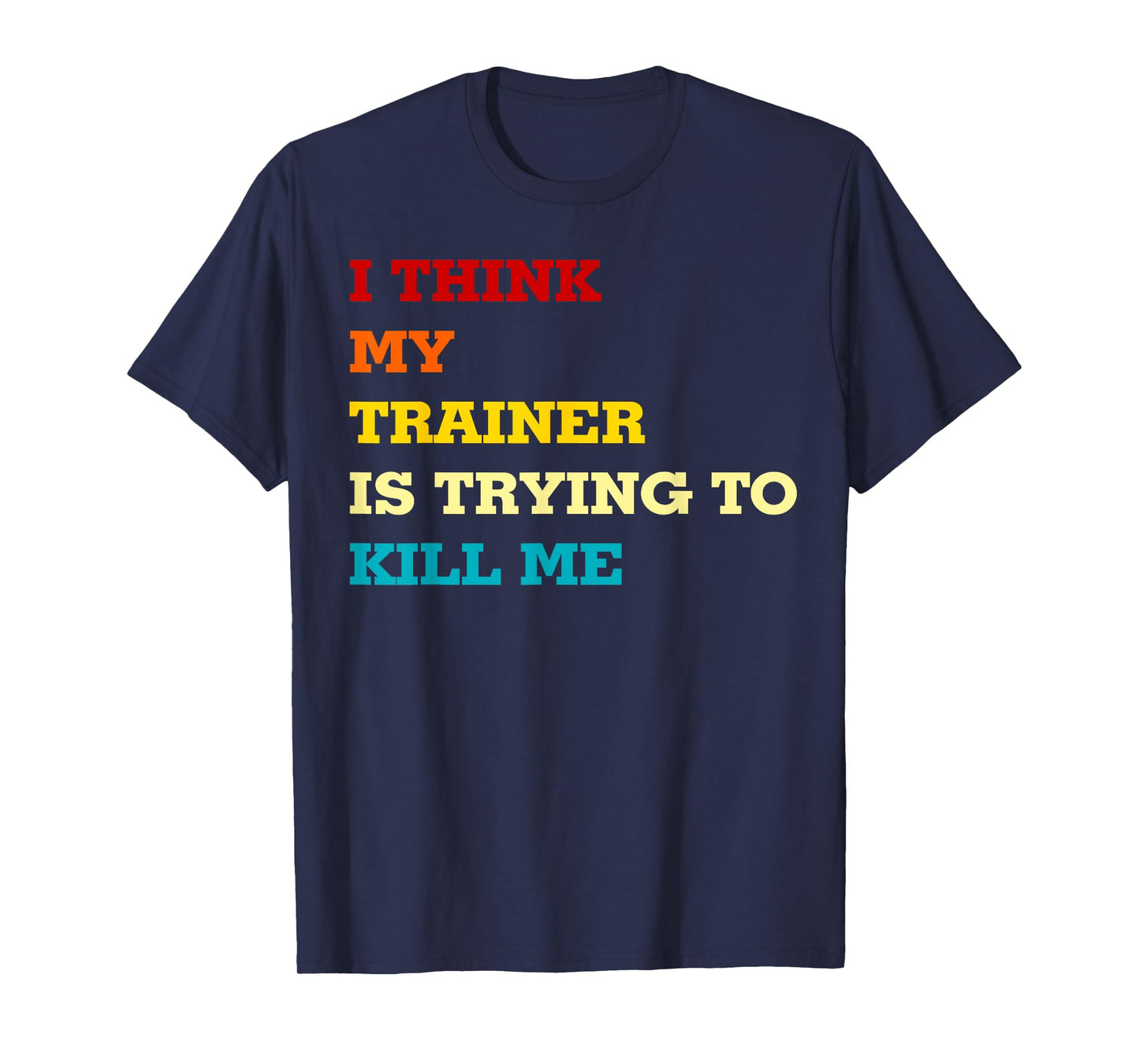I think my trainer wants to kill me Funny Fitness Workout T-Shirt