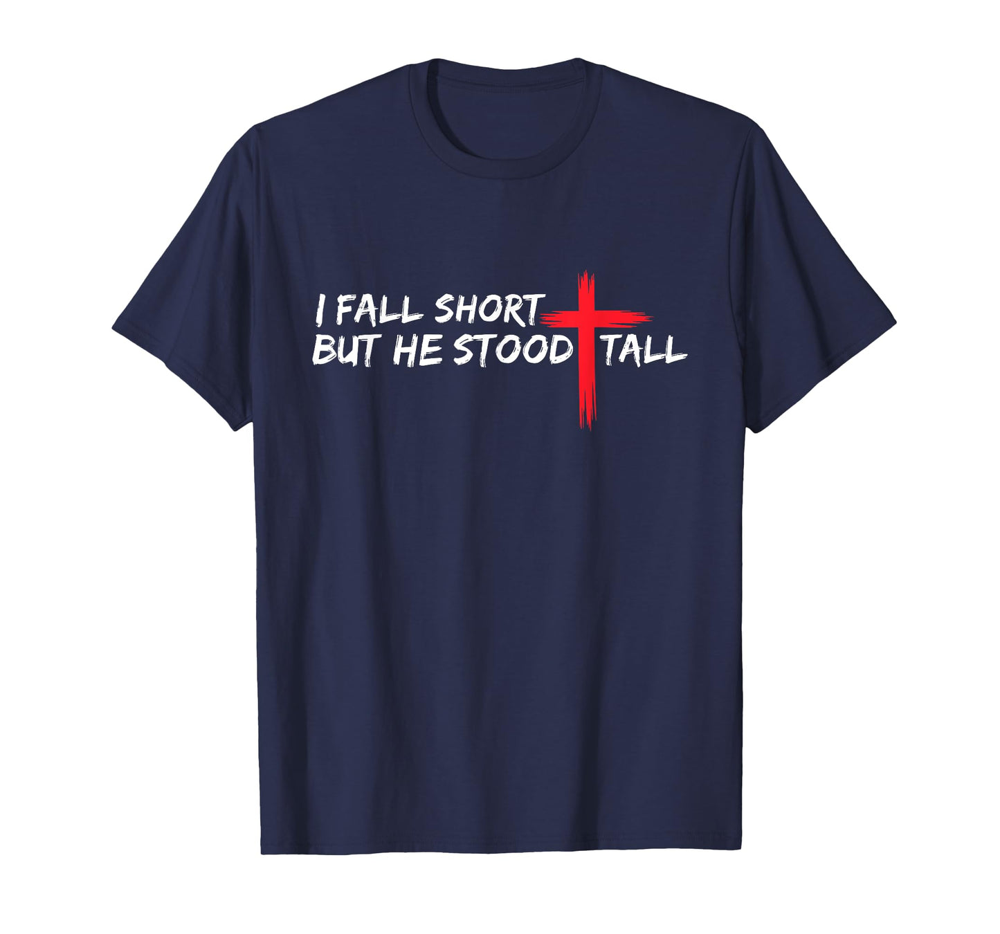 I Fall Short But He Stood Tall Christian Jesus Bible Faith T-Shirt