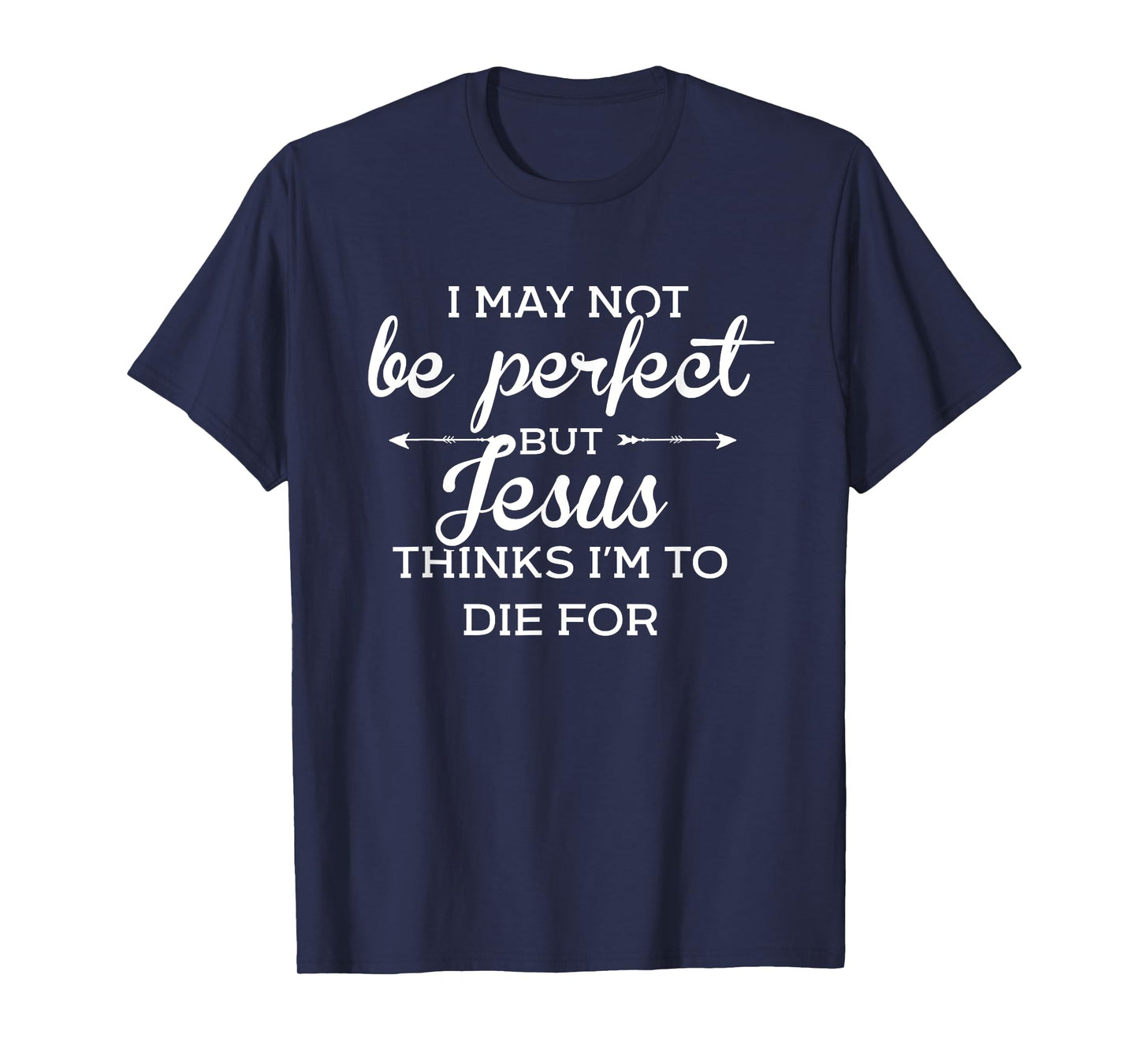 I May Not Be Perfect But Jesus Thinks Im To Die For T-Shirt