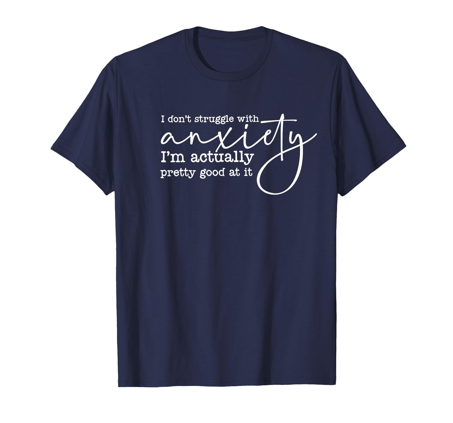i don't struggle with anxiety i'm actually pretty good at it T-Shirt