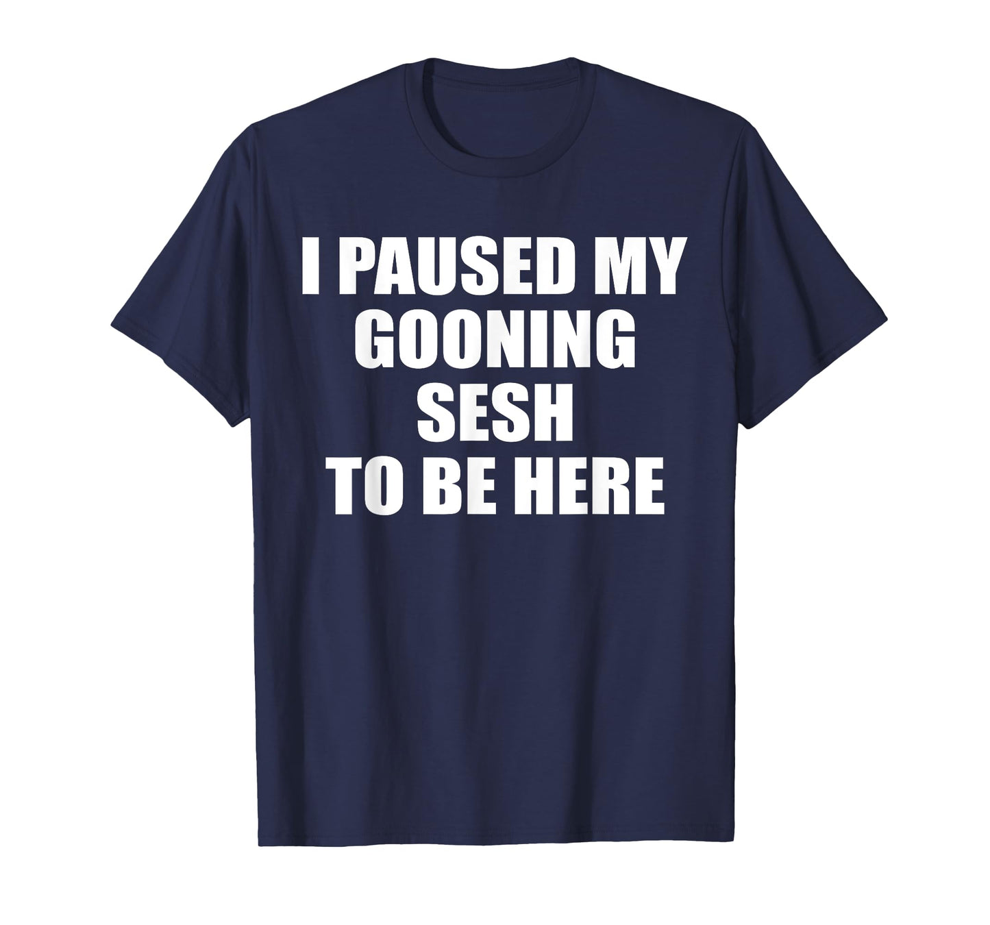Funny Goon I Paused My Gooning Sesh To Be Here T-Shirt