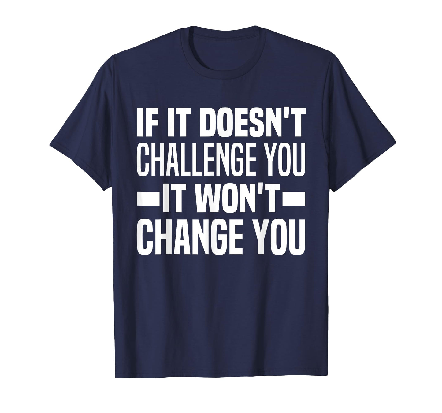 If It Doesn't Challenge You It Won't Change You Because Easy T-Shirt