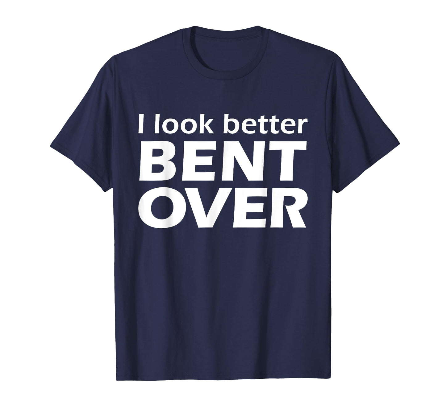 I Look Better Bent Over Raunchy Women's Embarrassing T-Shirt