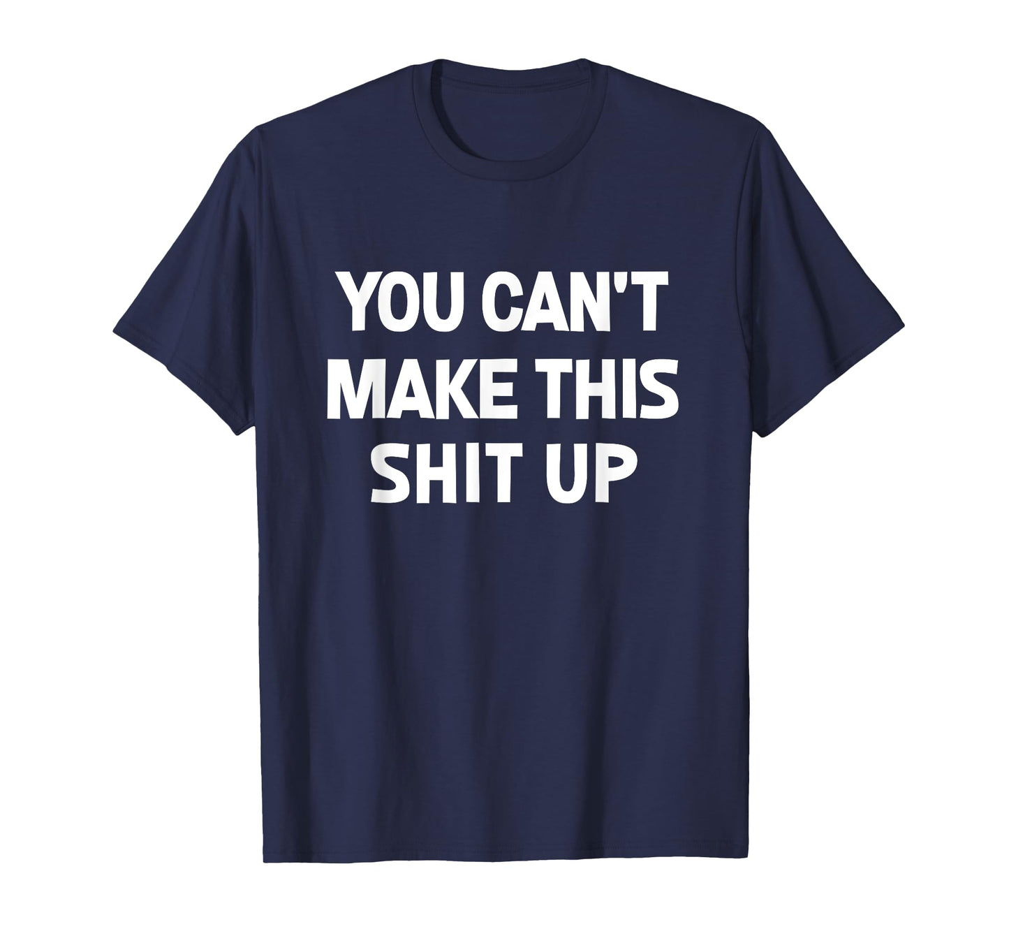 You Can't Make This Shit Up, Funny, Jokes, Sarcastic T-Shirt