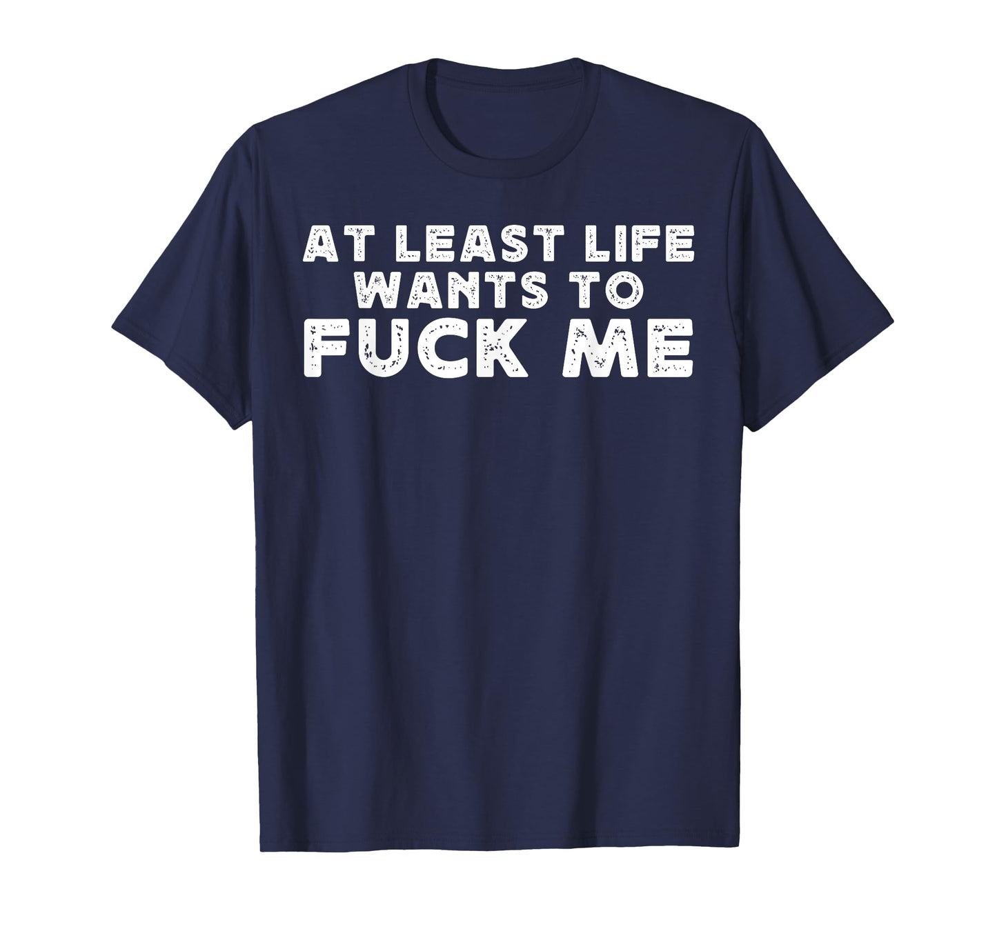At Least Life Wants To Fuck Me funny saying novelty T-Shirt