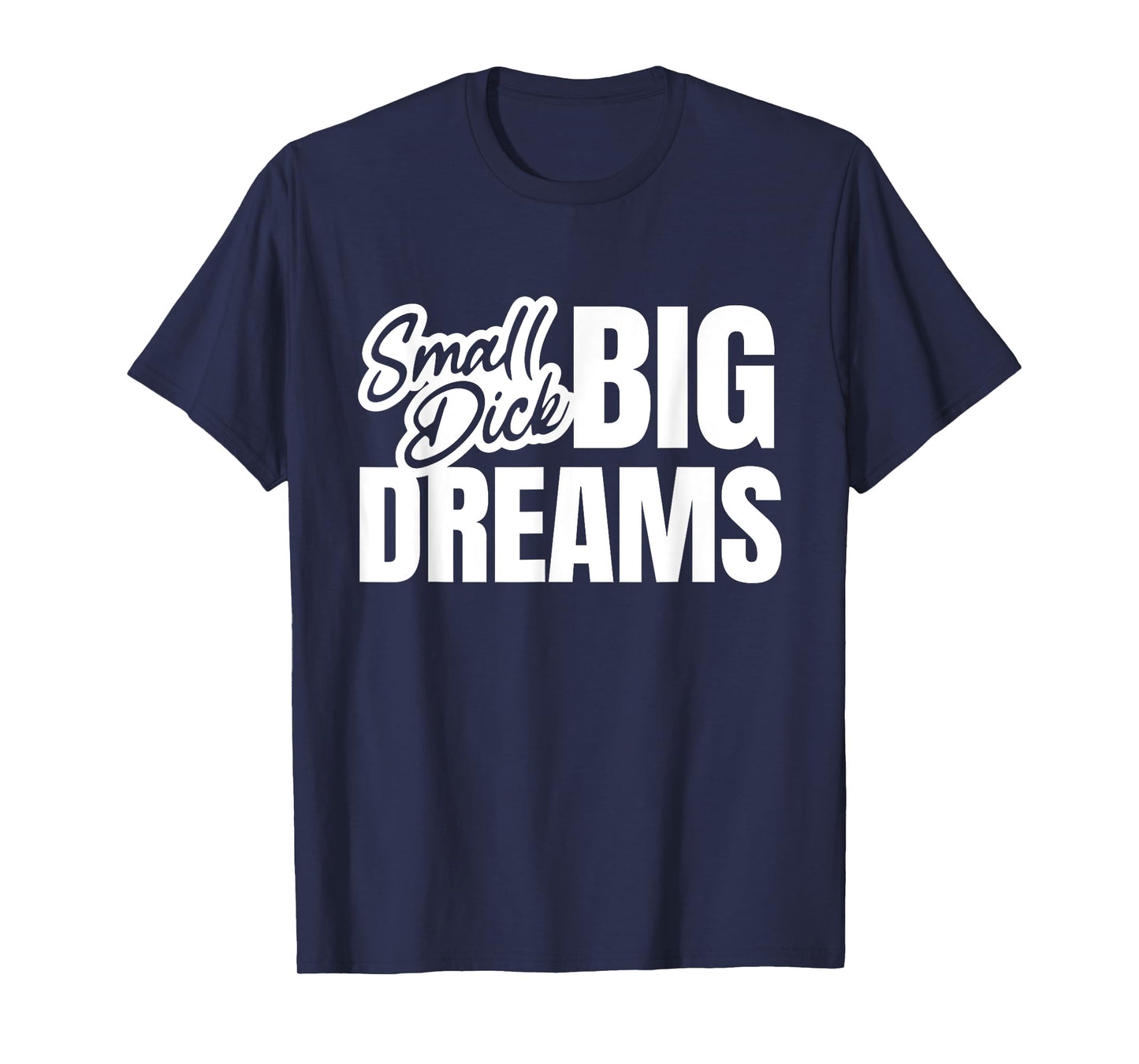 Small Dick Big Dreams Funny Sarcasm Motivation Adult Quote T-Shirt