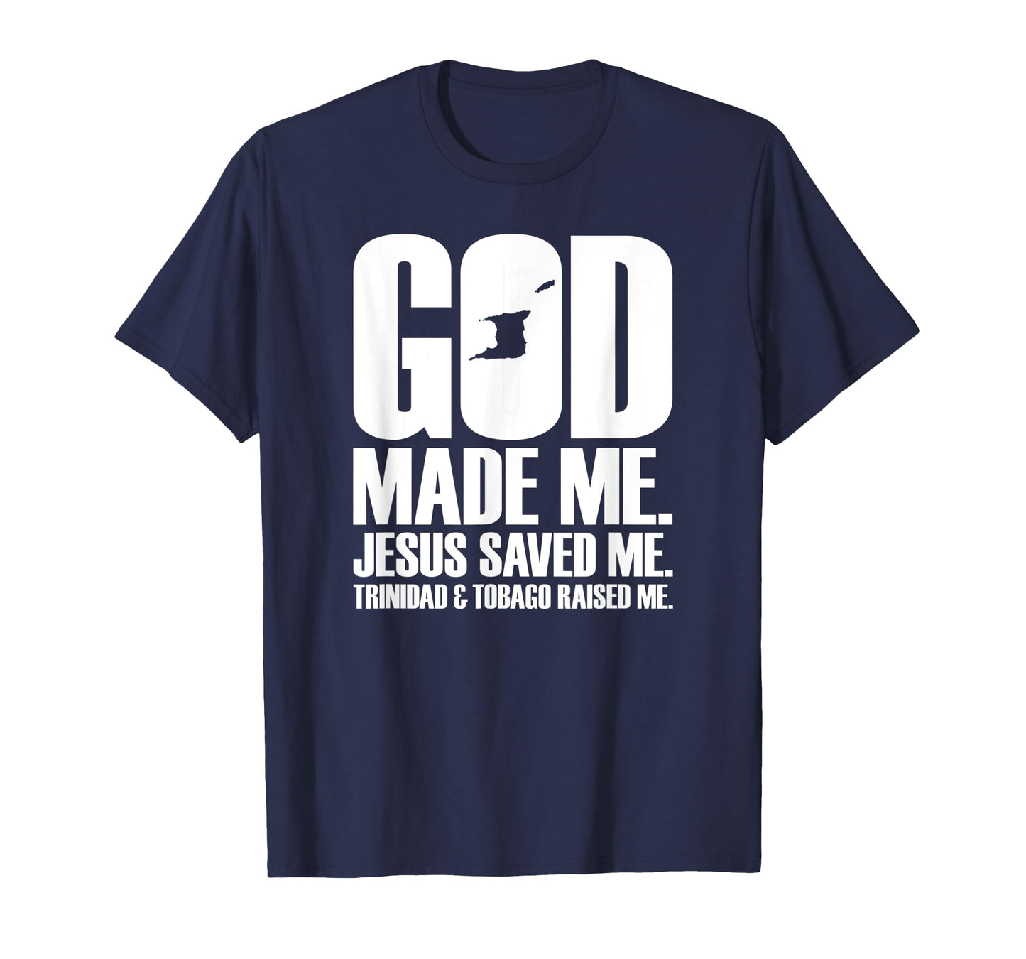 God Made Me. Jesus Saved Me. Trinidad & Tobago Raised Me. T-Shirt