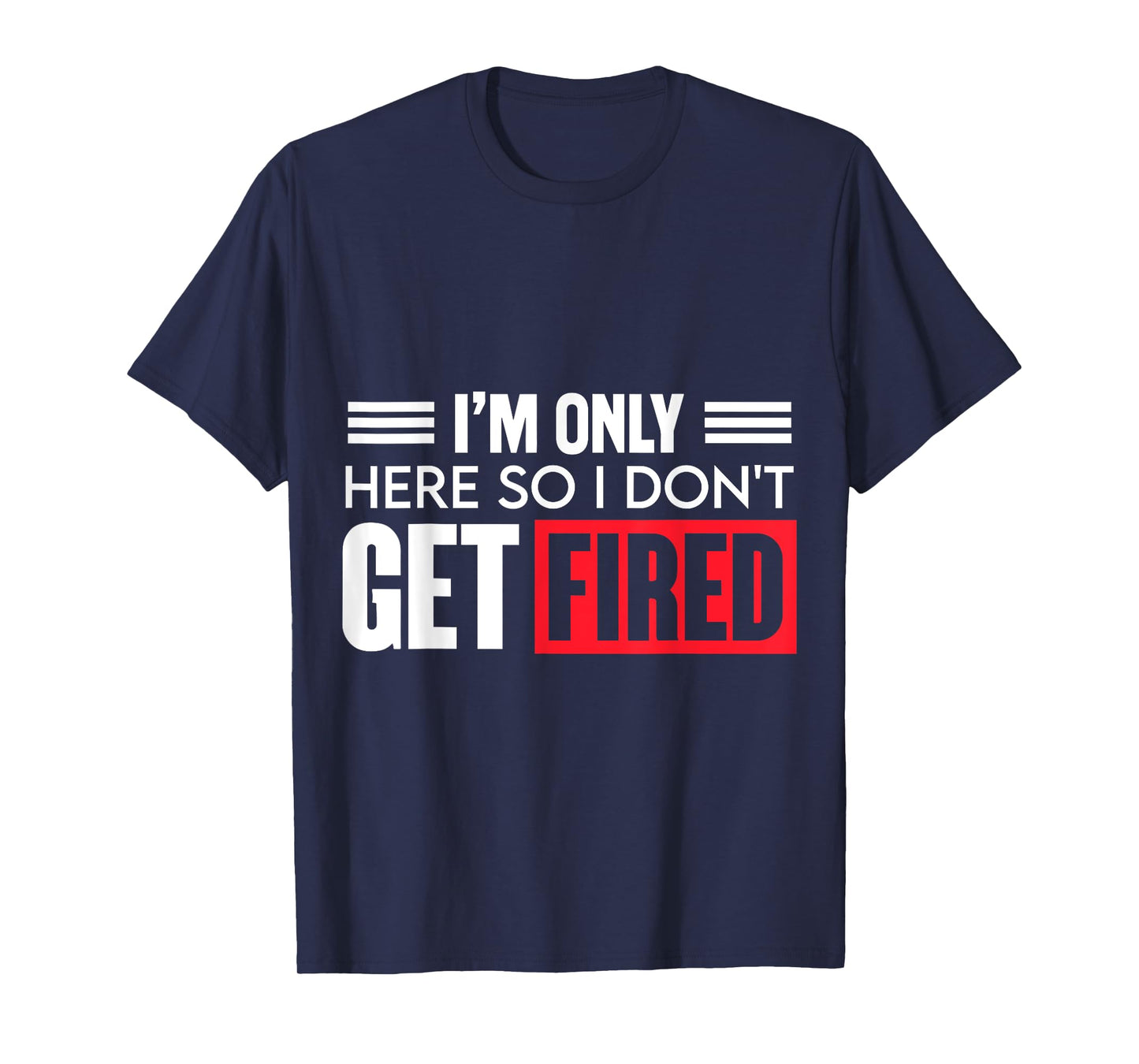 Funny I'm Just Here So I Don't Get Fired T-Shirt