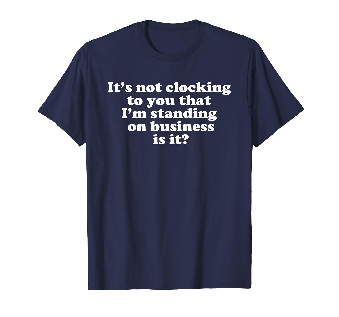 Its not clocking to you that Im standing on business Quote T-Shirt