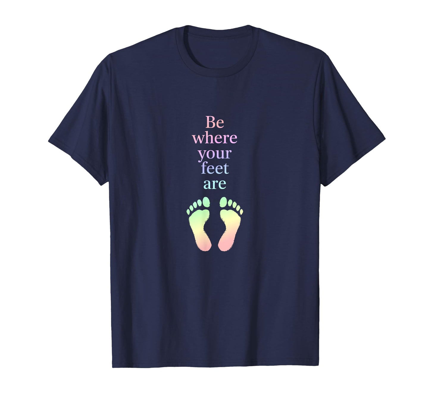 Be Where Your Feet Are – Mindfulness Inspirational Quote T-Shirt