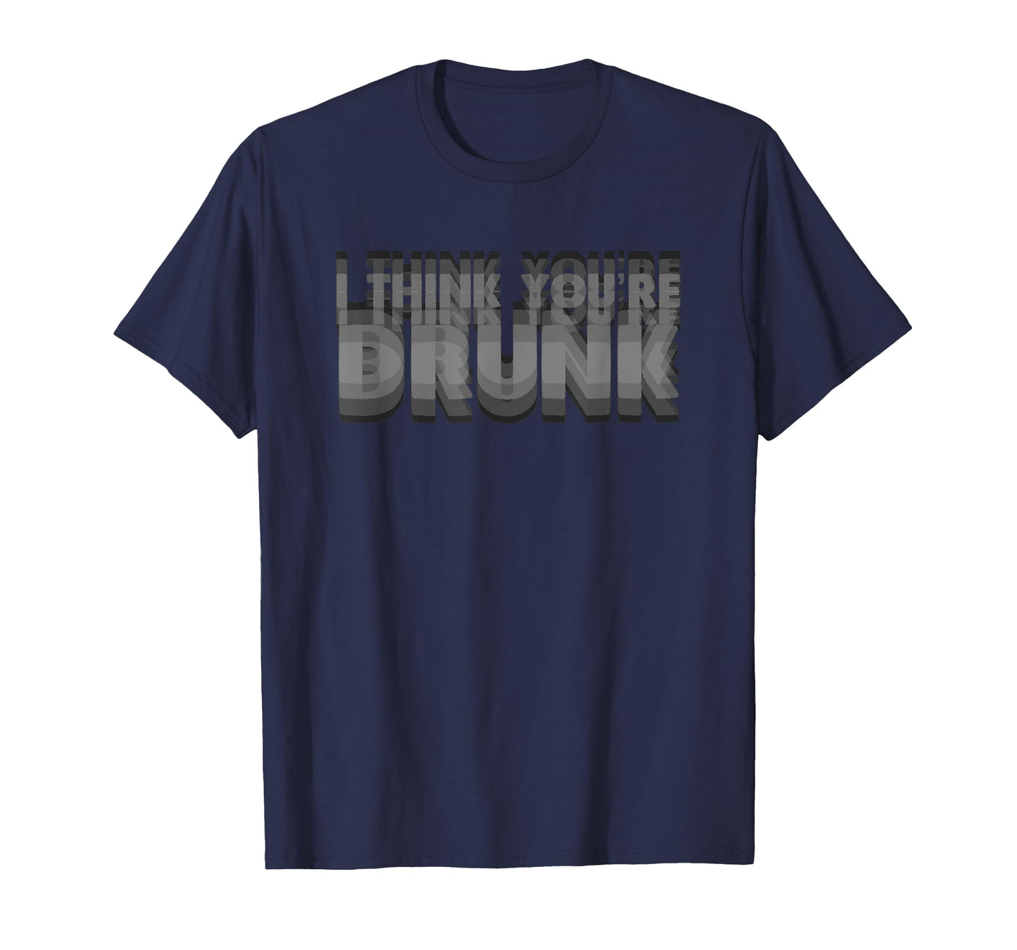 I Think You're Drunk Funny Party Quote T-Shirt
