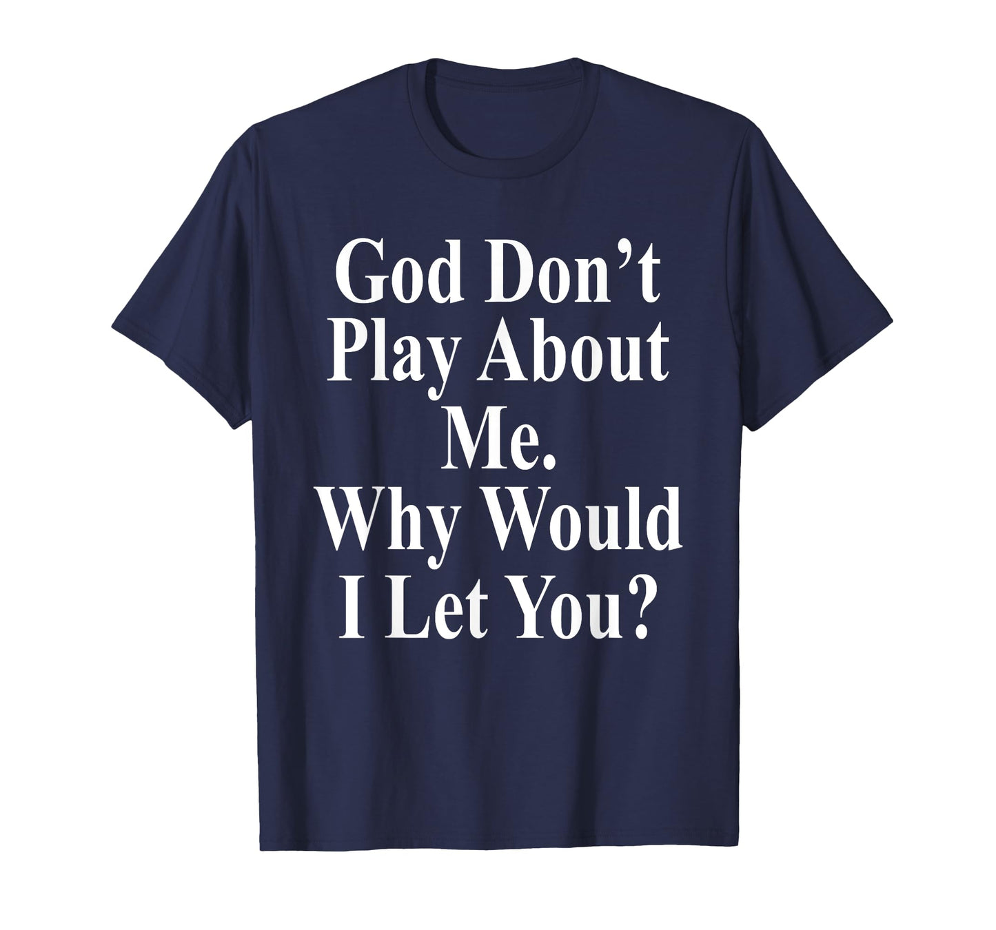 God Don't Play About Me. Why Would I Let You? Design T-Shirt