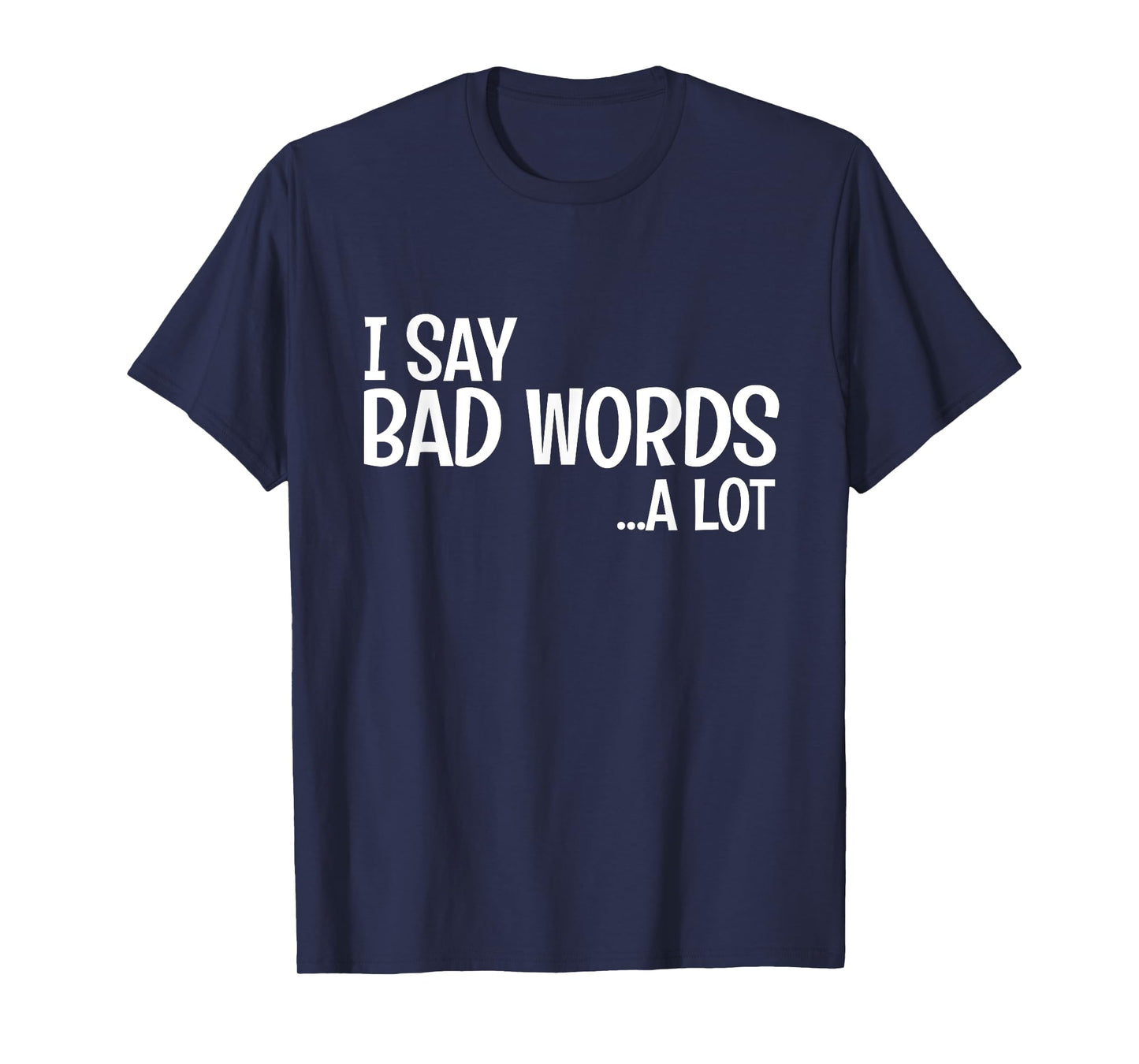 I Say Bad Words A Lot Comedy Humor Funny Saying T-Shirt
