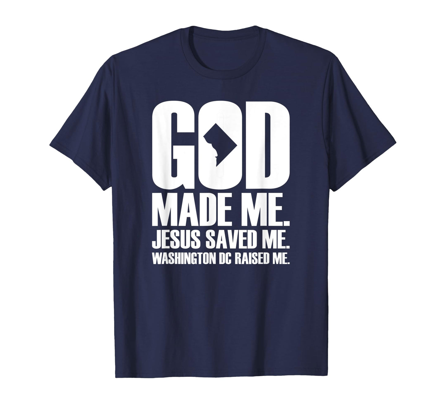 God Made Me. Jesus Saved Me. Washington D.C. Raised Me. T-Shirt