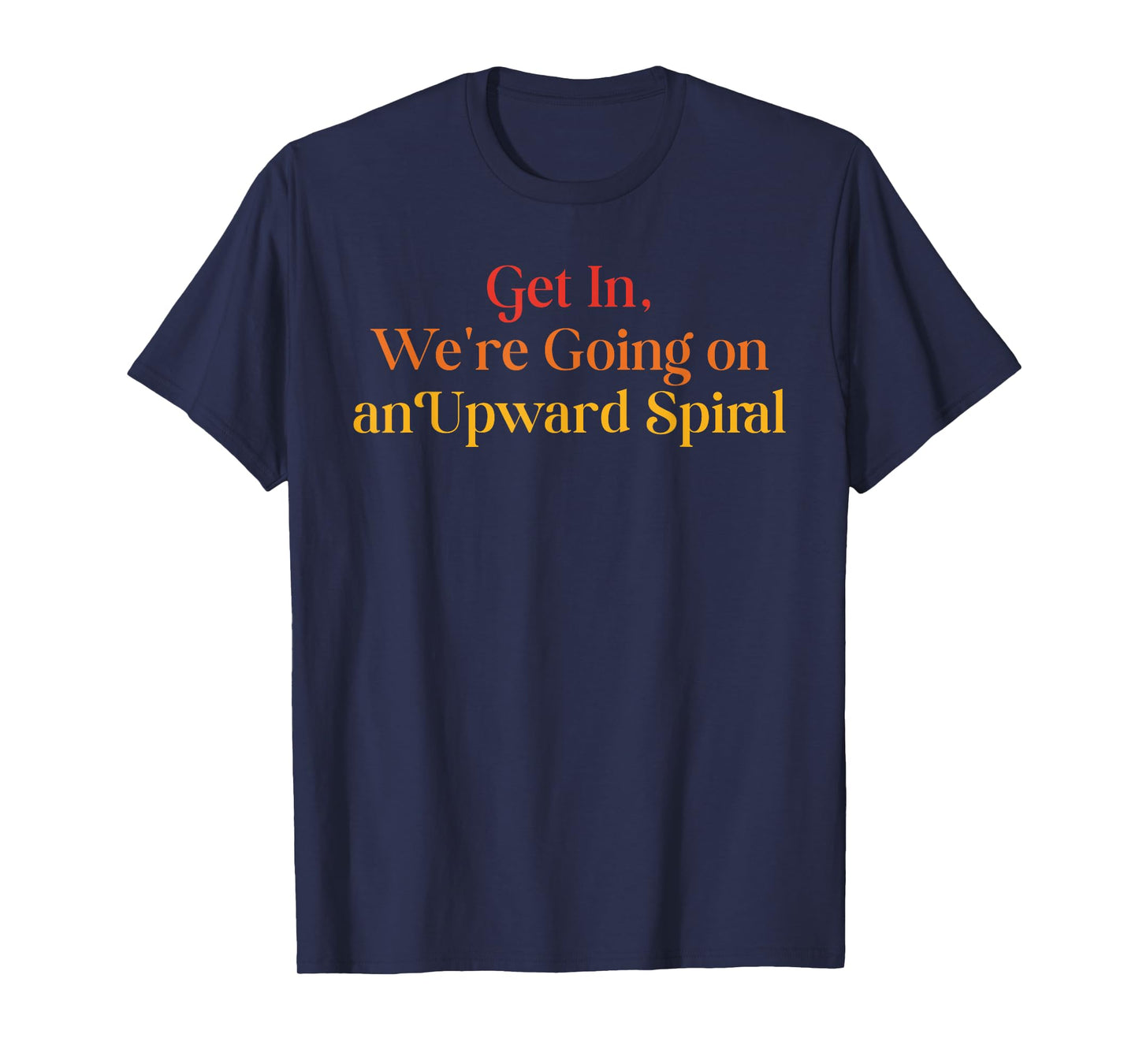 Get In We're Going On An Upward Spiral Funny Quote T-Shirt