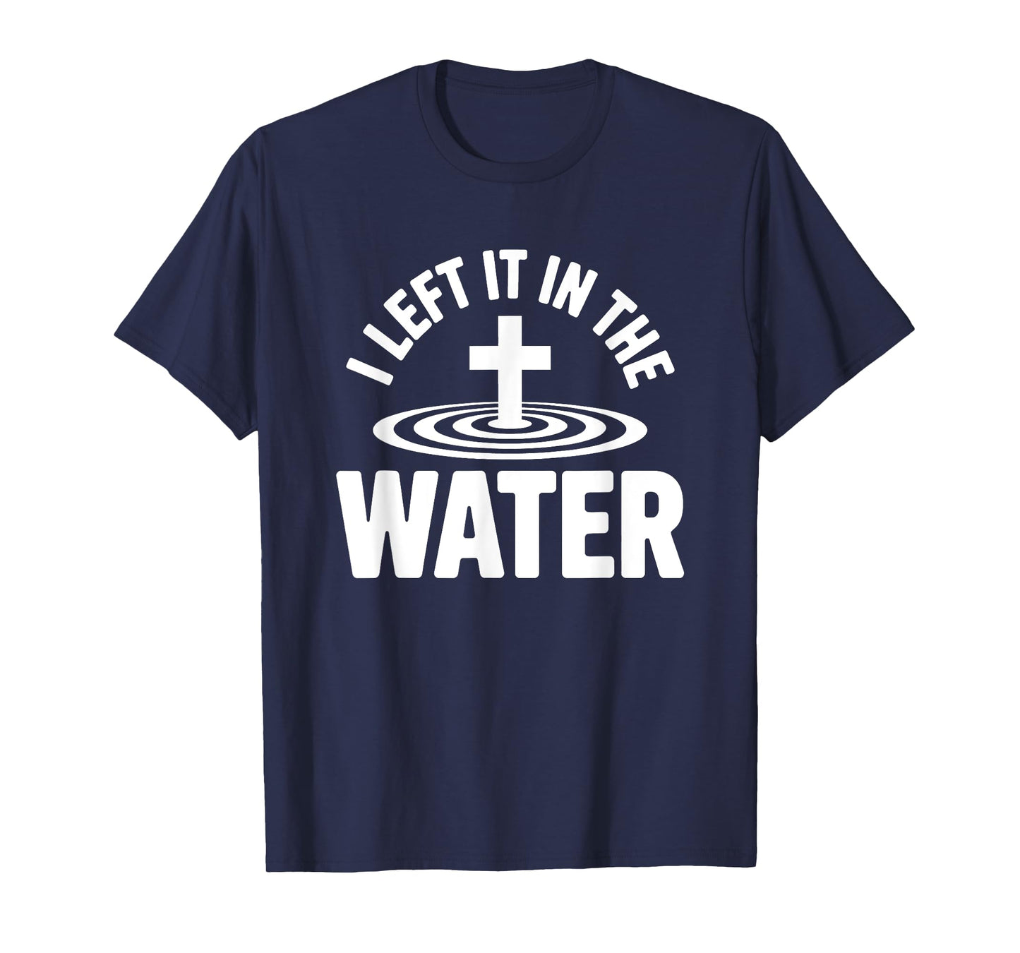 Left it in The Water Baptized in Christ Christian Faith T-Shirt