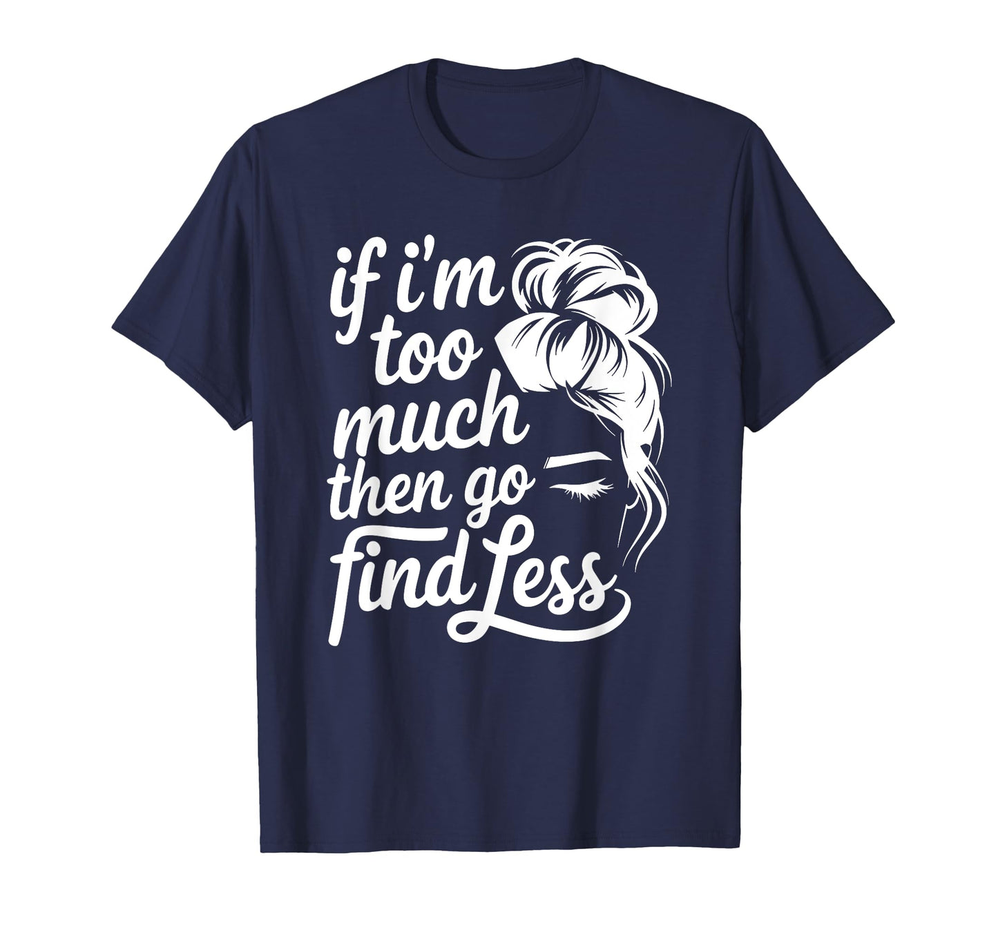If I'm Too Much Then Go Find Less Messy Bun T-Shirt
