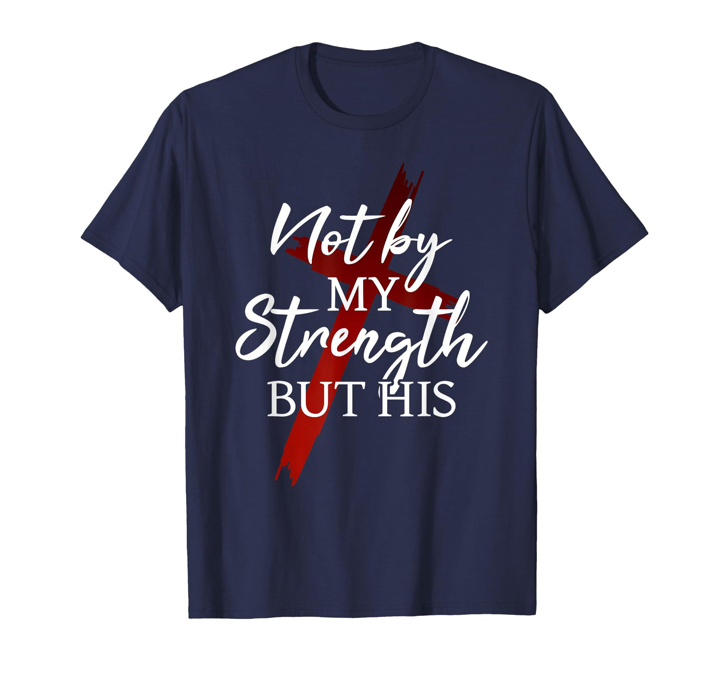 Christian Faith Jesus Not by My Strength But His Cross God T-Shirt