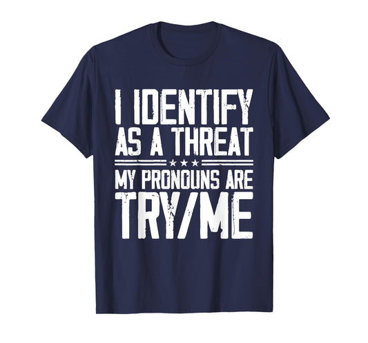 I Identify As A Threat, My Pronouns are Try/Me Funny T-Shirt