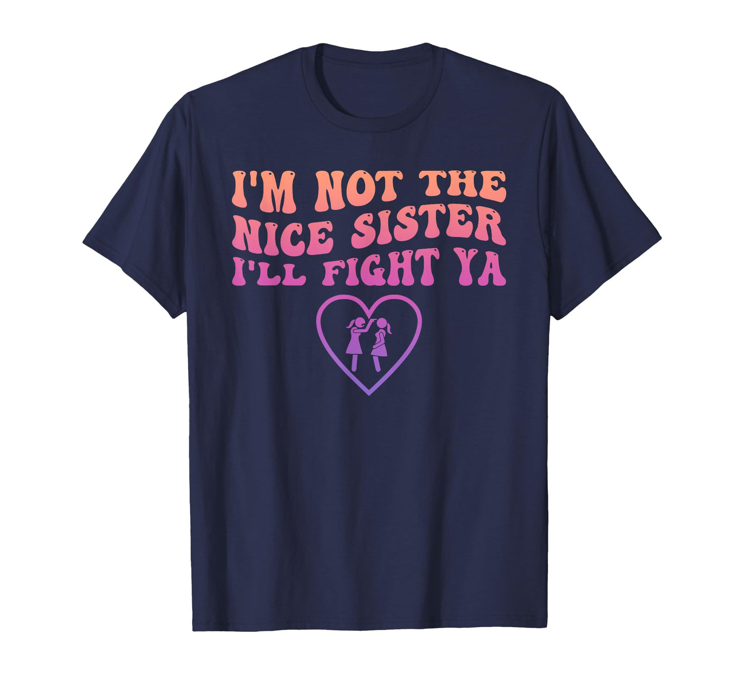 I'm Not The Nice Sister I'll Fight Ya Funny Quote T-Shirt