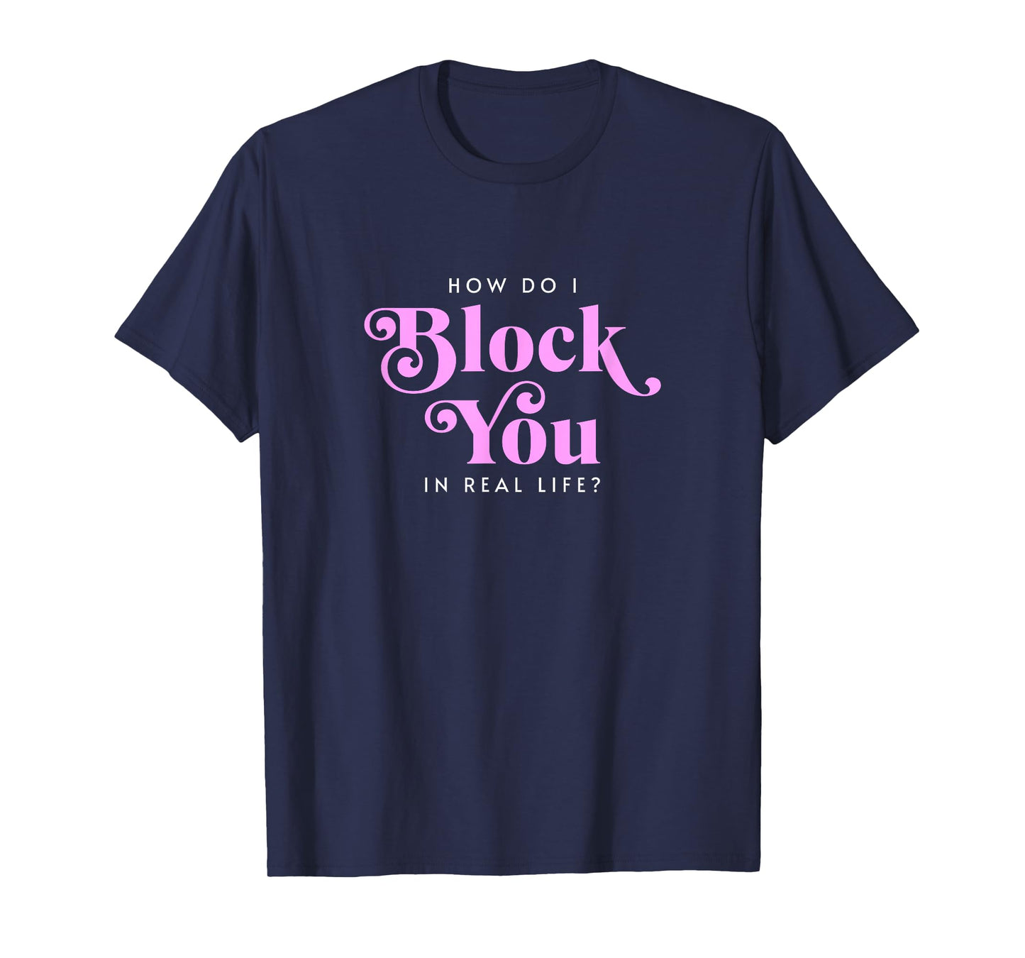How Do I Block You Real Life Funny Sarcasm Humor Casual T-Shirt