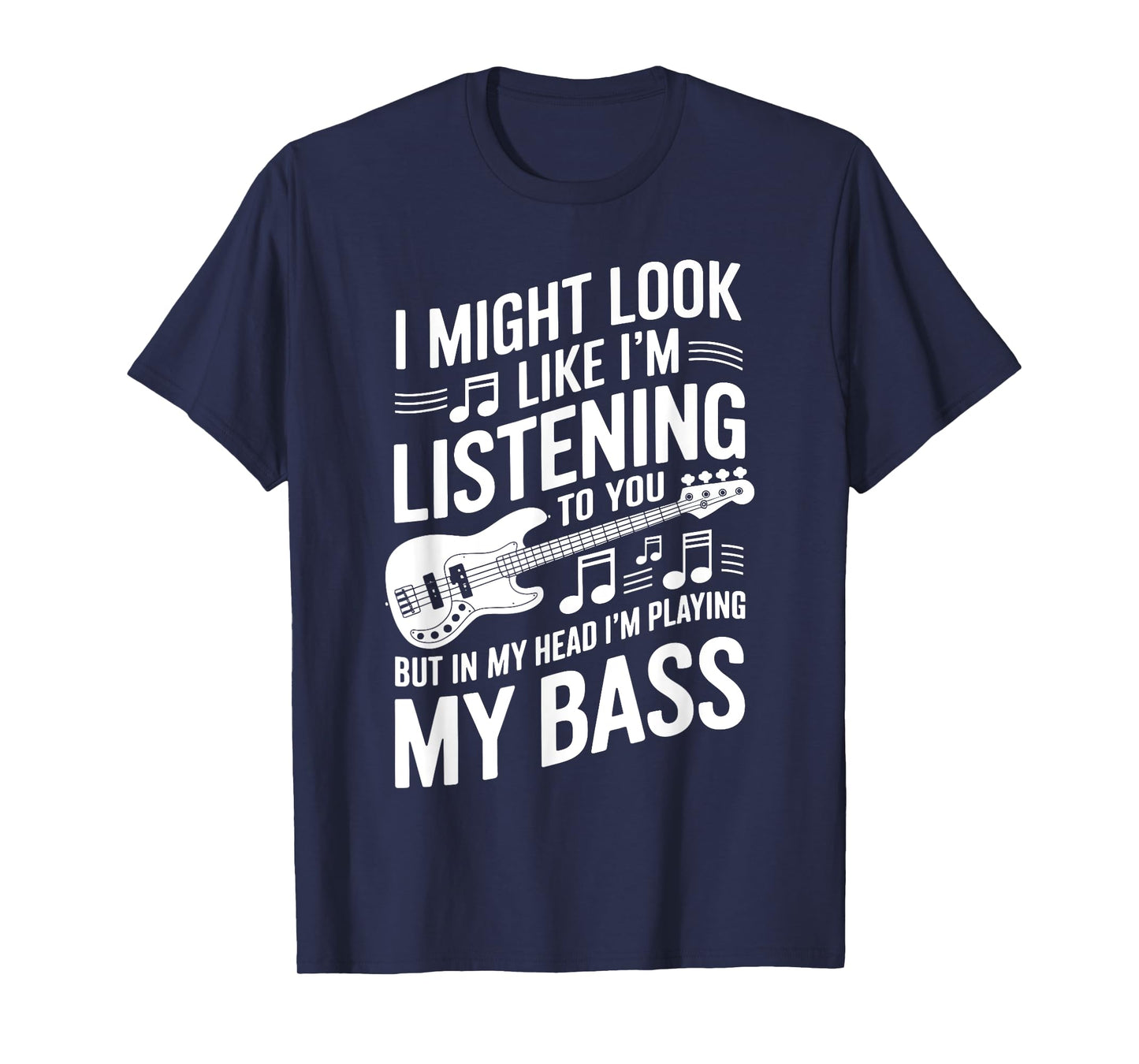 I Might Look Like I'm Listening To You Funny Bass T-Shirt