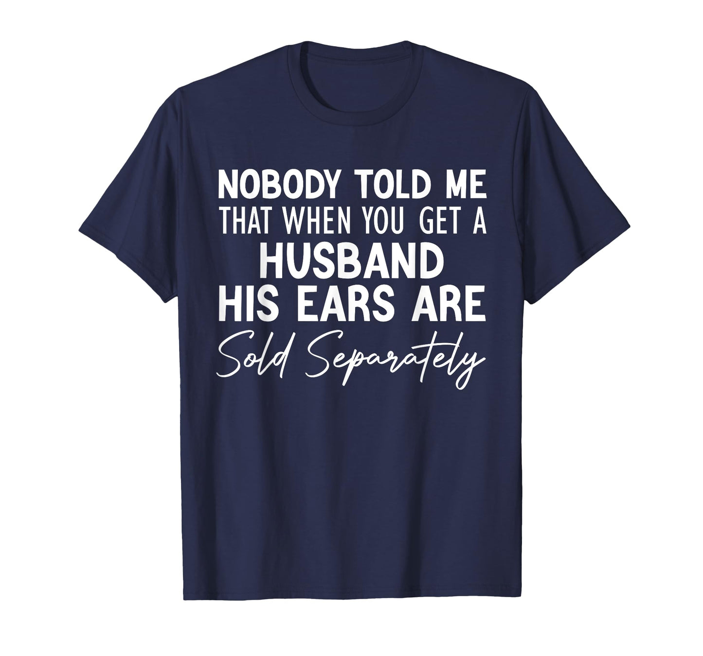 nobody told me that when you get a husband his ears are sold T-Shirt
