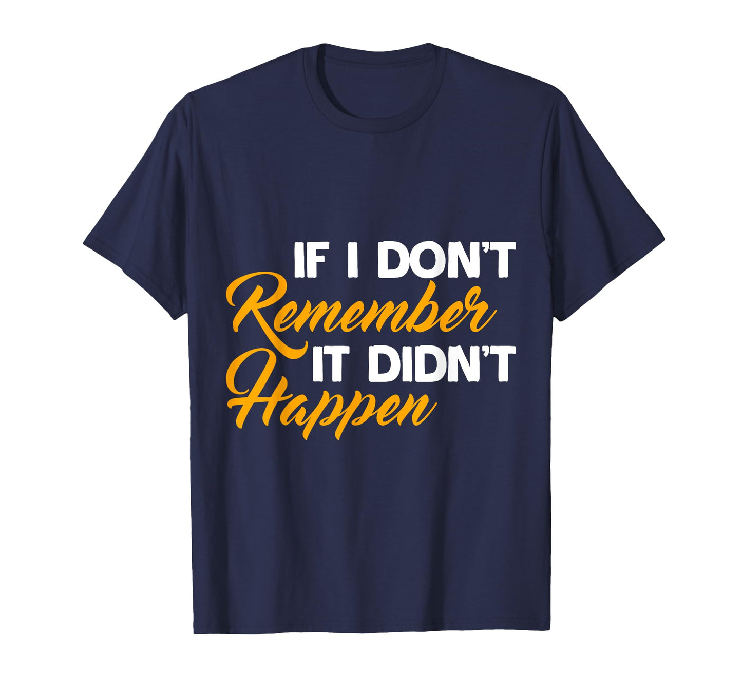 If I Don't Remember It Didn't Happen Sarcastic Hilarious T-Shirt